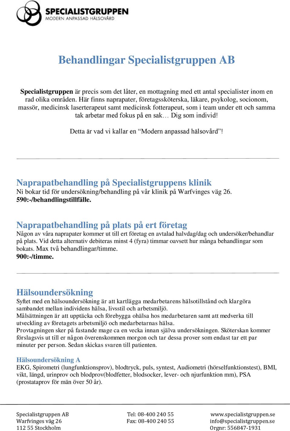 individ! Detta är vad vi kallar en Modern anpassad hälsovård! Naprapatbehandling på Specialistgruppens klinik Ni bokar tid för undersökning/behandling på vår klinik på Warfvinges väg 26.