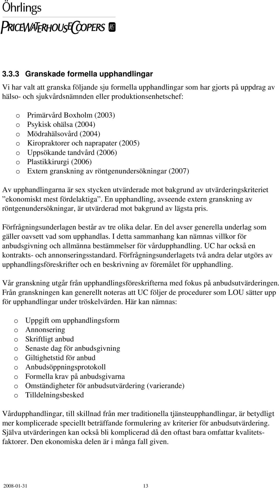 (2007) Av upphandlingarna är sex stycken utvärderade mot bakgrund av utvärderingskriteriet ekonomiskt mest fördelaktiga.