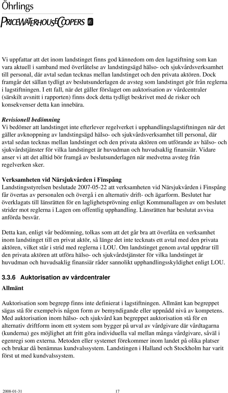 I ett fall, när det gäller förslaget om auktorisation av vårdcentraler (särskilt avsnitt i rapporten) finns dock detta tydligt beskrivet med de risker och konsekvenser detta kan innebära.