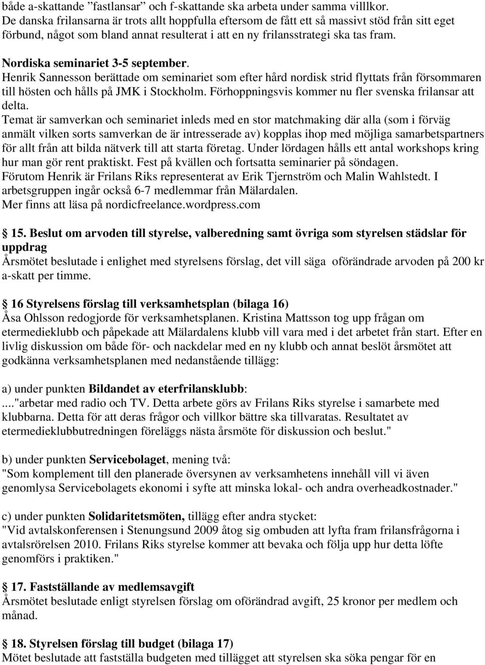 Nordiska seminariet 3-5 september. Henrik Sannesson berättade om seminariet som efter hård nordisk strid flyttats från försommaren till hösten och hålls på JMK i Stockholm.