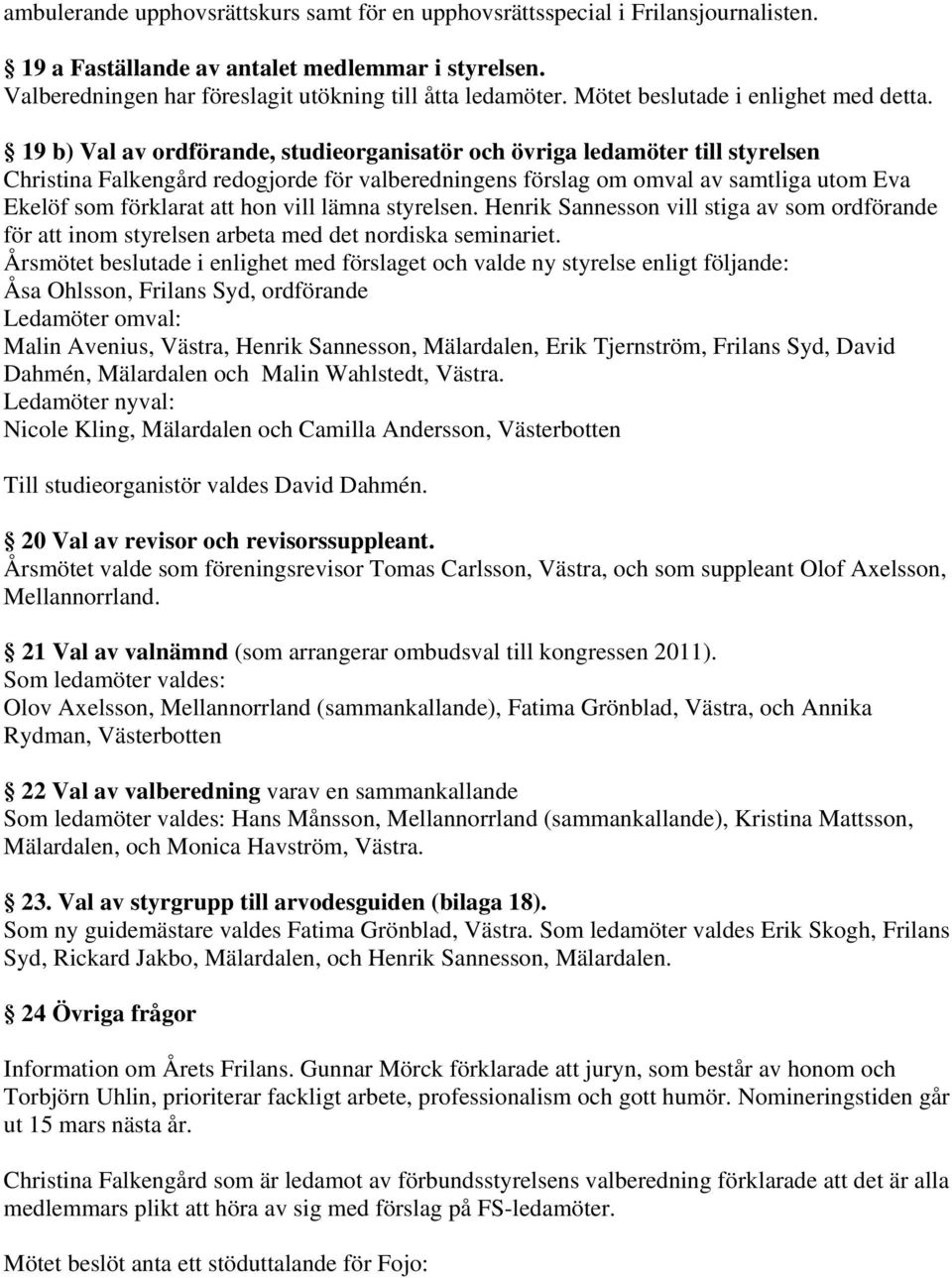 19 b) Val av ordförande, studieorganisatör och övriga ledamöter till styrelsen Christina Falkengård redogjorde för valberedningens förslag om omval av samtliga utom Eva Ekelöf som förklarat att hon