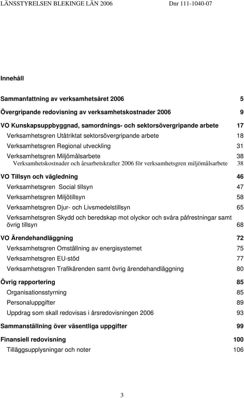 38 VO Tillsyn och vägledning 46 Verksamhetsgren Social tillsyn 47 Verksamhetsgren Miljötillsyn 58 Verksamhetsgren Djur- och Livsmedelstillsyn 65 Verksamhetsgren Skydd och beredskap mot olyckor och