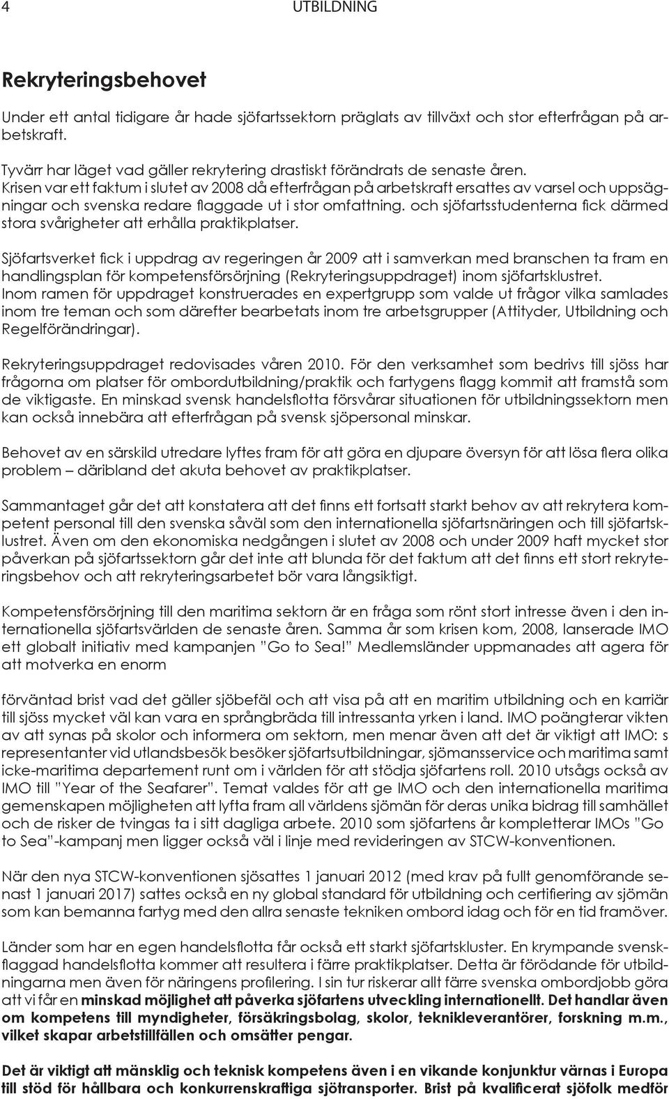 Krisen var ett faktum i slutet av 2008 då efterfrågan på arbetskraft ersattes av varsel och uppsägningar och svenska redare flaggade ut i stor omfattning.