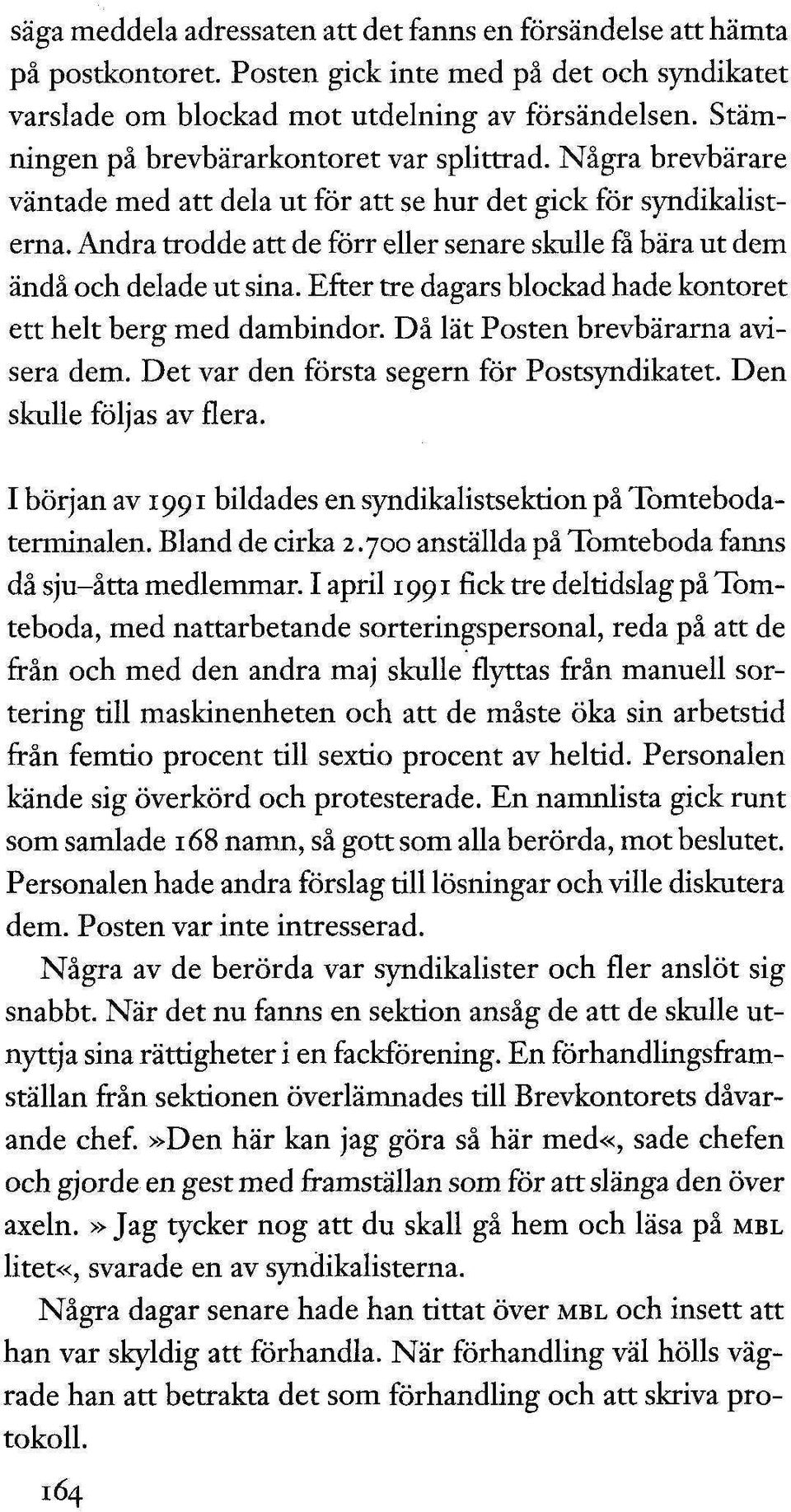 Andra trodde att de förr eller senare skulle få bära ut dem ändå och delade ut sina. Efter tre dagars blockad hade kontoret ett helt berg med dambindor. Då lät Posten brevbärarna avisera dem.