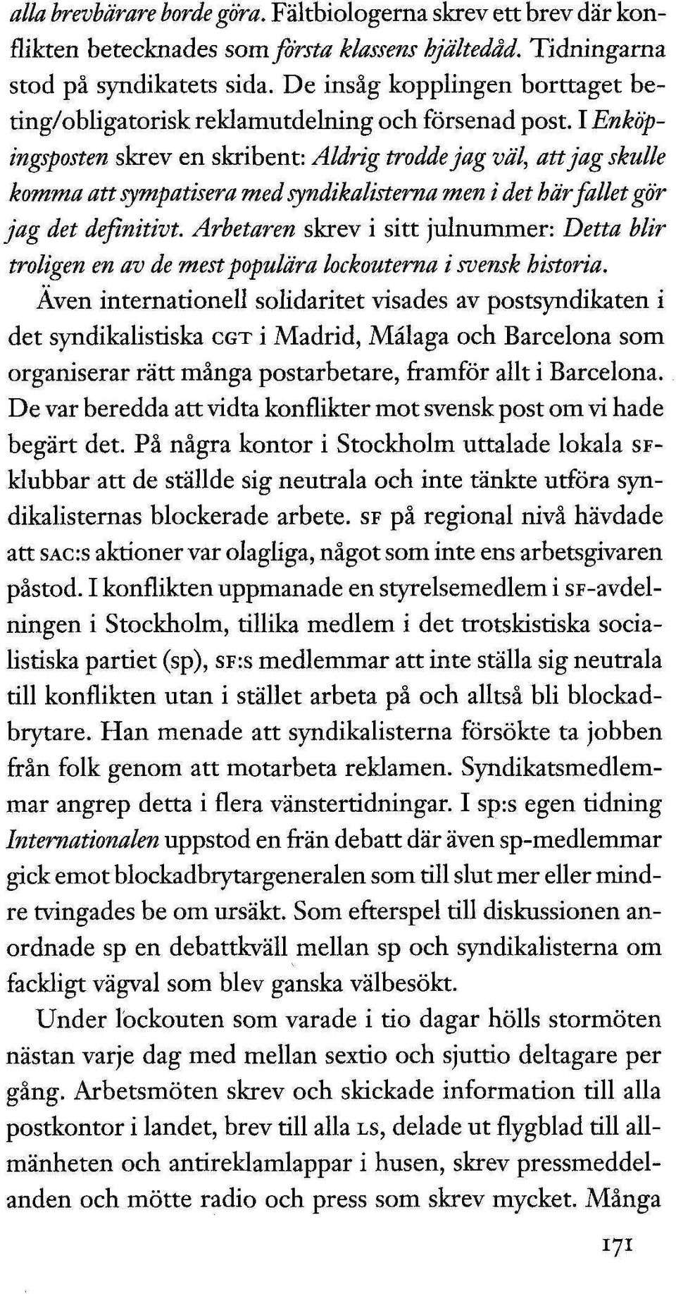 I Enköpingsposten skrev en skribent: Aldrig trodde jag väl, att jag skulle komma att sympatisera med syndikalistema men i det härfallet gör jag det definitivt.