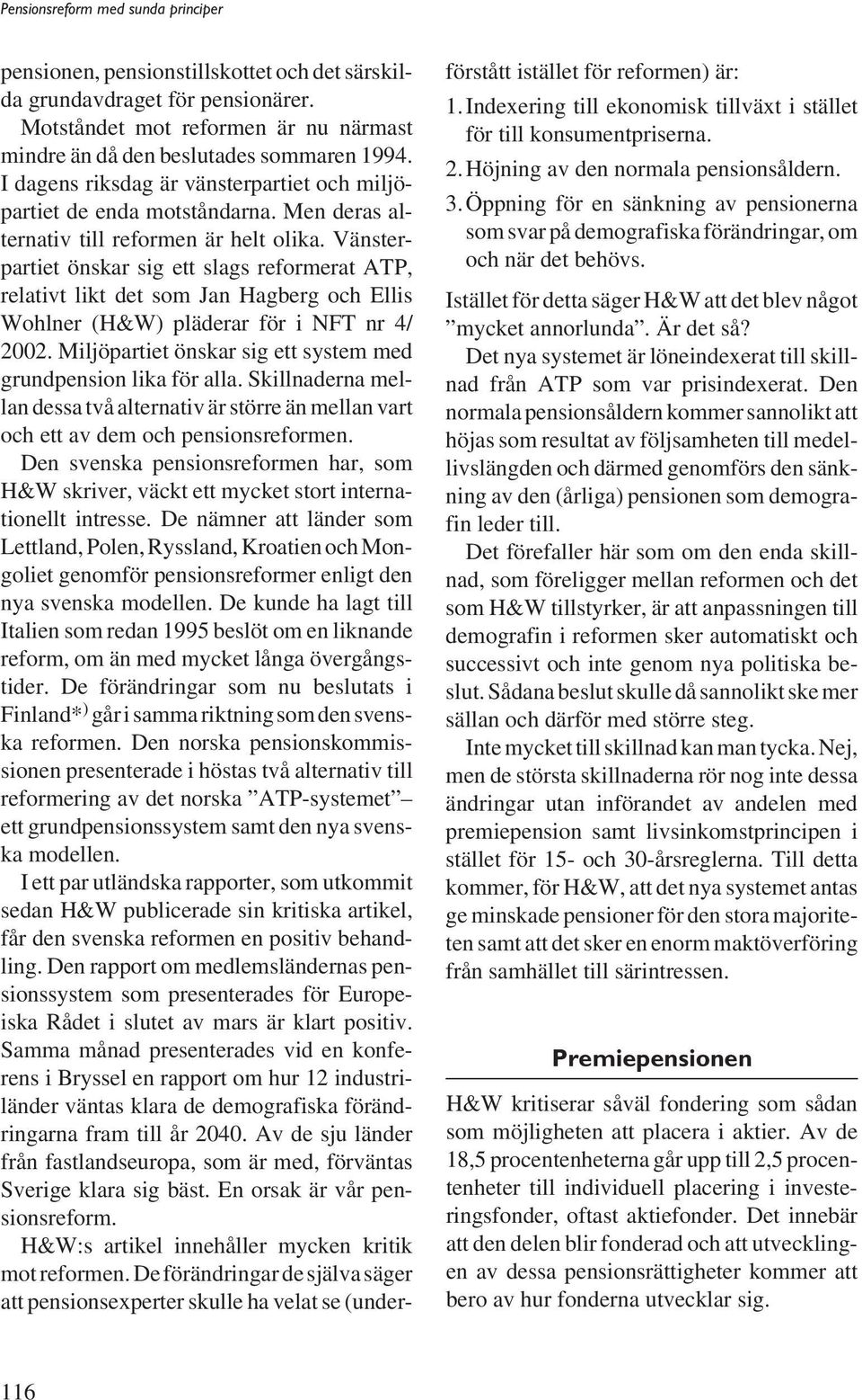 Vänsterpartiet önskar sig ett slags reformerat ATP, relativt likt det som Jan Hagberg och Ellis Wohlner (H&W) pläderar för i NFT nr 4/ 2002.