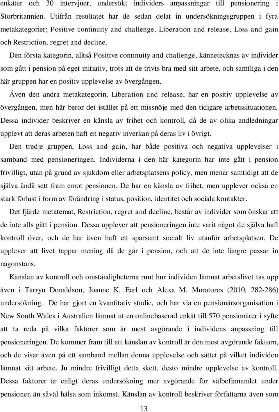 Den första kategorin, alltså Positive continuity and challenge, kännetecknas av individer som gått i pension på eget initiativ, trots att de trivts bra med sitt arbete, och samtliga i den här gruppen