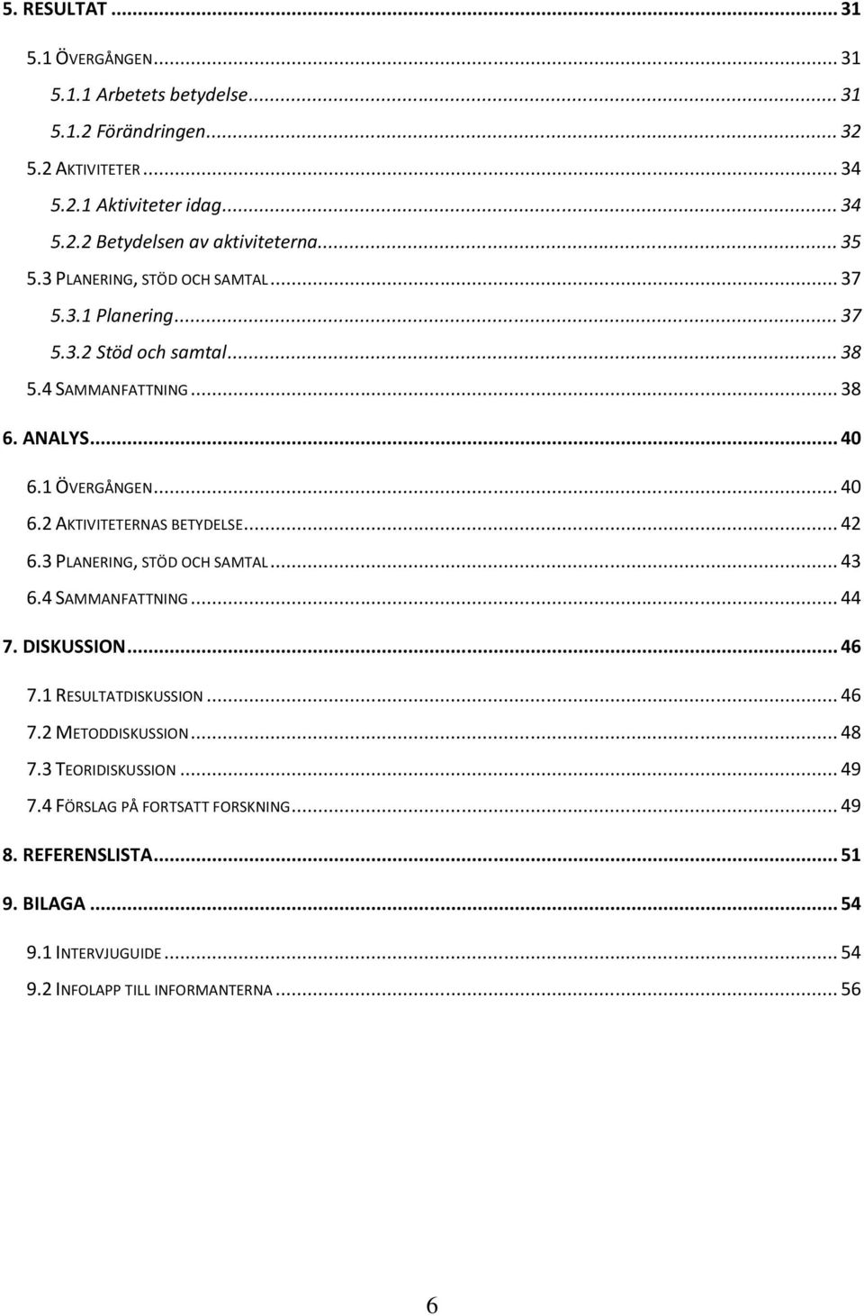 .. 42 6.3 PLANERING, STÖD OCH SAMTAL... 43 6.4 SAMMANFATTNING... 44 7. DISKUSSION... 46 7.1 RESULTATDISKUSSION... 46 7.2 METODDISKUSSION... 48 7.3 TEORIDISKUSSION... 49 7.