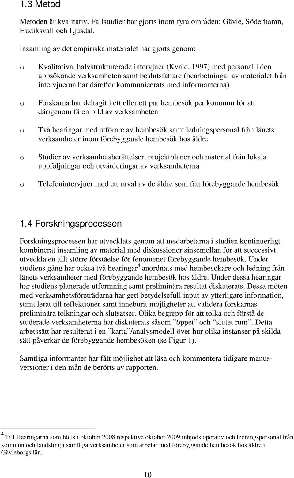 materialet från intervjuerna har därefter kmmunicerats med infrmanterna) Frskarna har deltagit i ett eller ett par hembesök per kmmun för att därigenm få en bild av verksamheten Två hearingar med