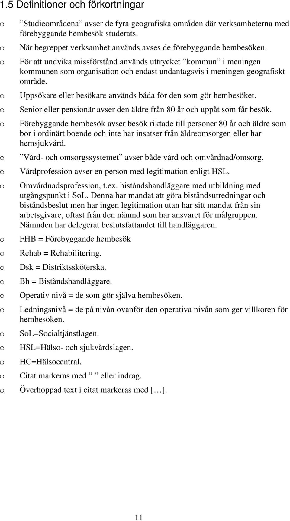 Uppsökare eller besökare används båda för den sm gör hembesöket. Senir eller pensinär avser den äldre från 80 år ch uppåt sm får besök.