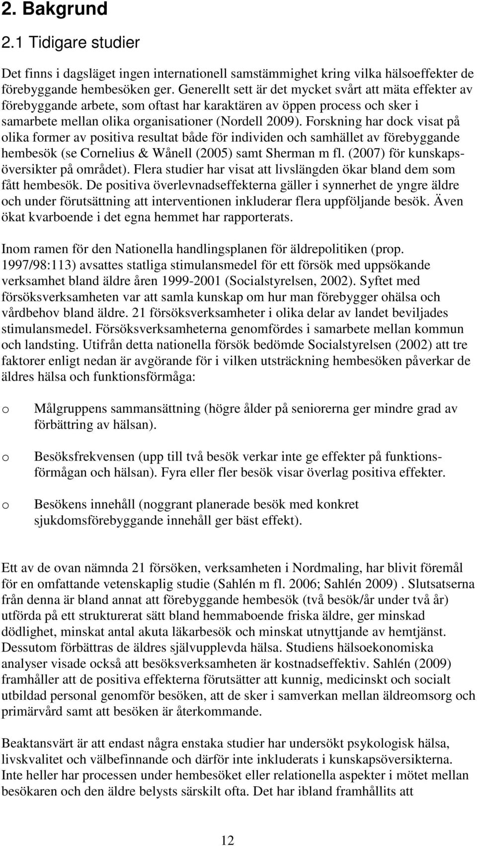 Frskning har dck visat på lika frmer av psitiva resultat både för individen ch samhället av förebyggande hembesök (se Crnelius & Wånell (2005) samt Sherman m fl.