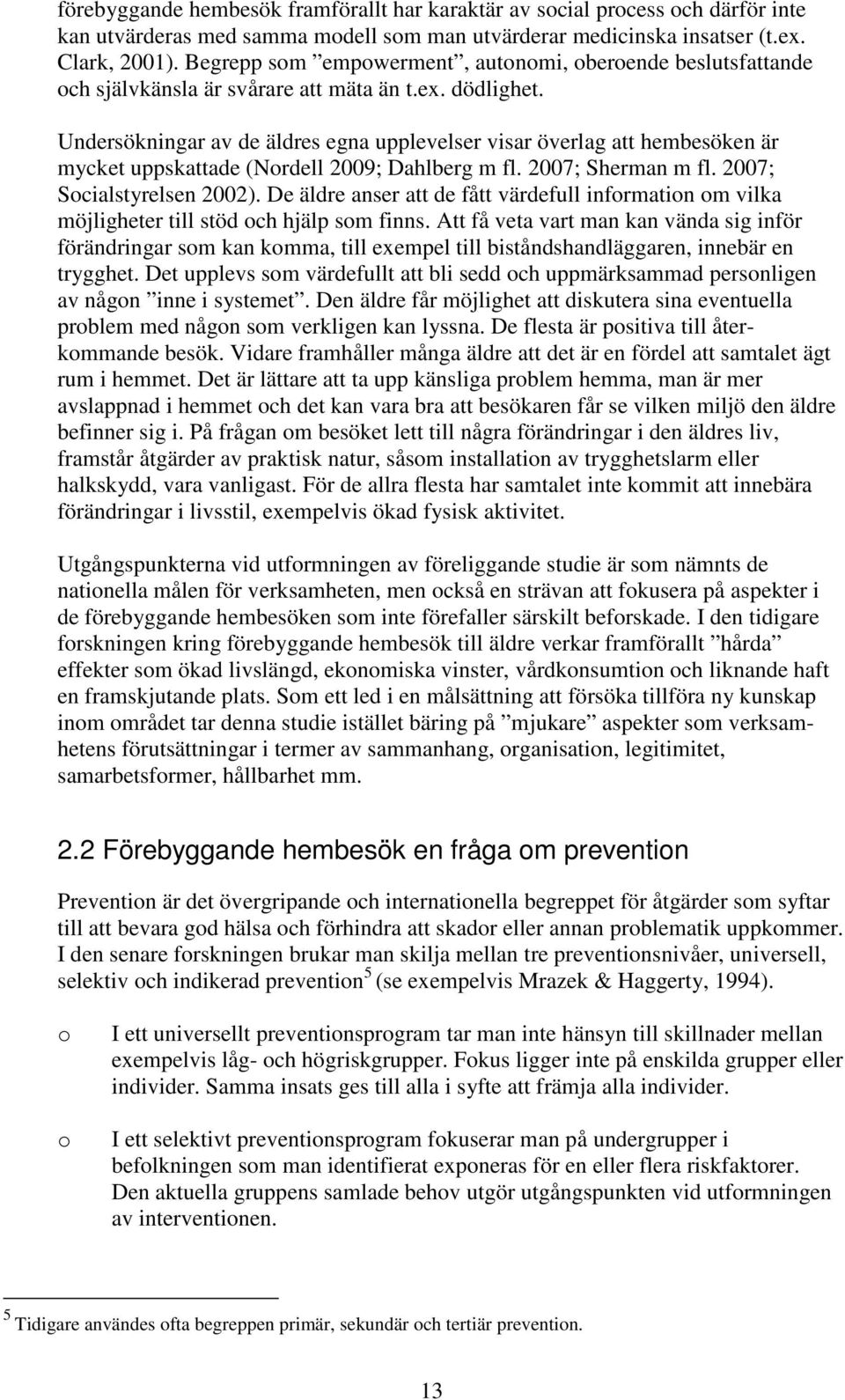 Undersökningar av de äldres egna upplevelser visar överlag att hembesöken är mycket uppskattade (Nrdell 2009; Dahlberg m fl. 2007; Sherman m fl. 2007; Scialstyrelsen 2002).