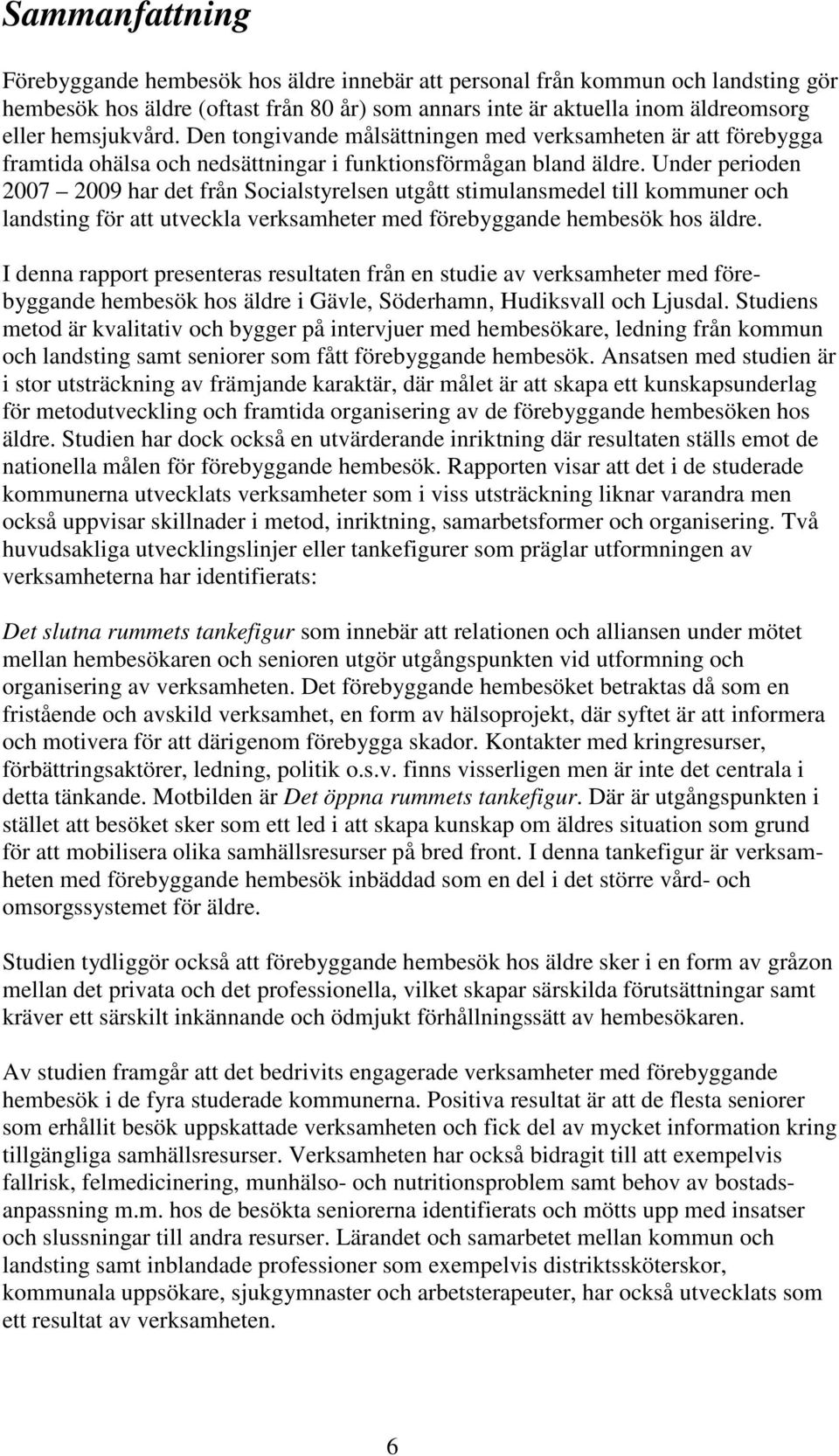 Under periden 2007 2009 har det från Scialstyrelsen utgått stimulansmedel till kmmuner ch landsting för att utveckla verksamheter med förebyggande hembesök hs äldre.