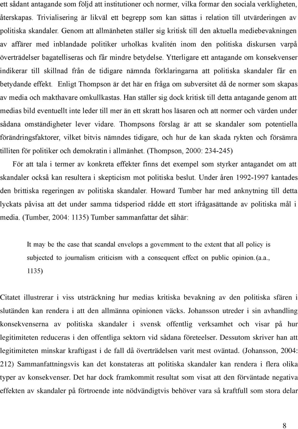 Genom att allmänheten ställer sig kritisk till den aktuella mediebevakningen av affärer med inblandade politiker urholkas kvalitén inom den politiska diskursen varpå överträdelser bagatelliseras och