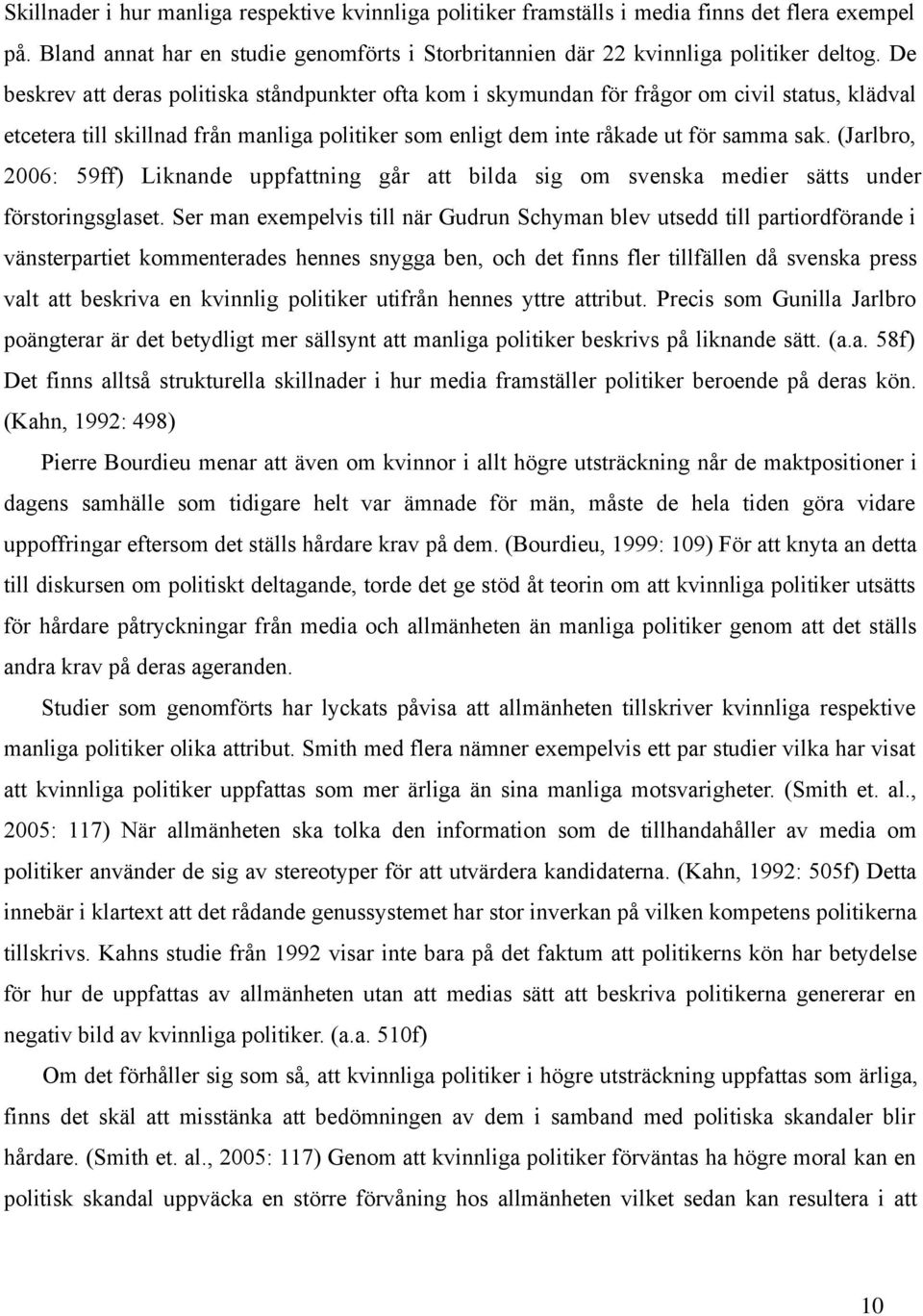 (Jarlbro, 2006: 59ff) Liknande uppfattning går att bilda sig om svenska medier sätts under förstoringsglaset.