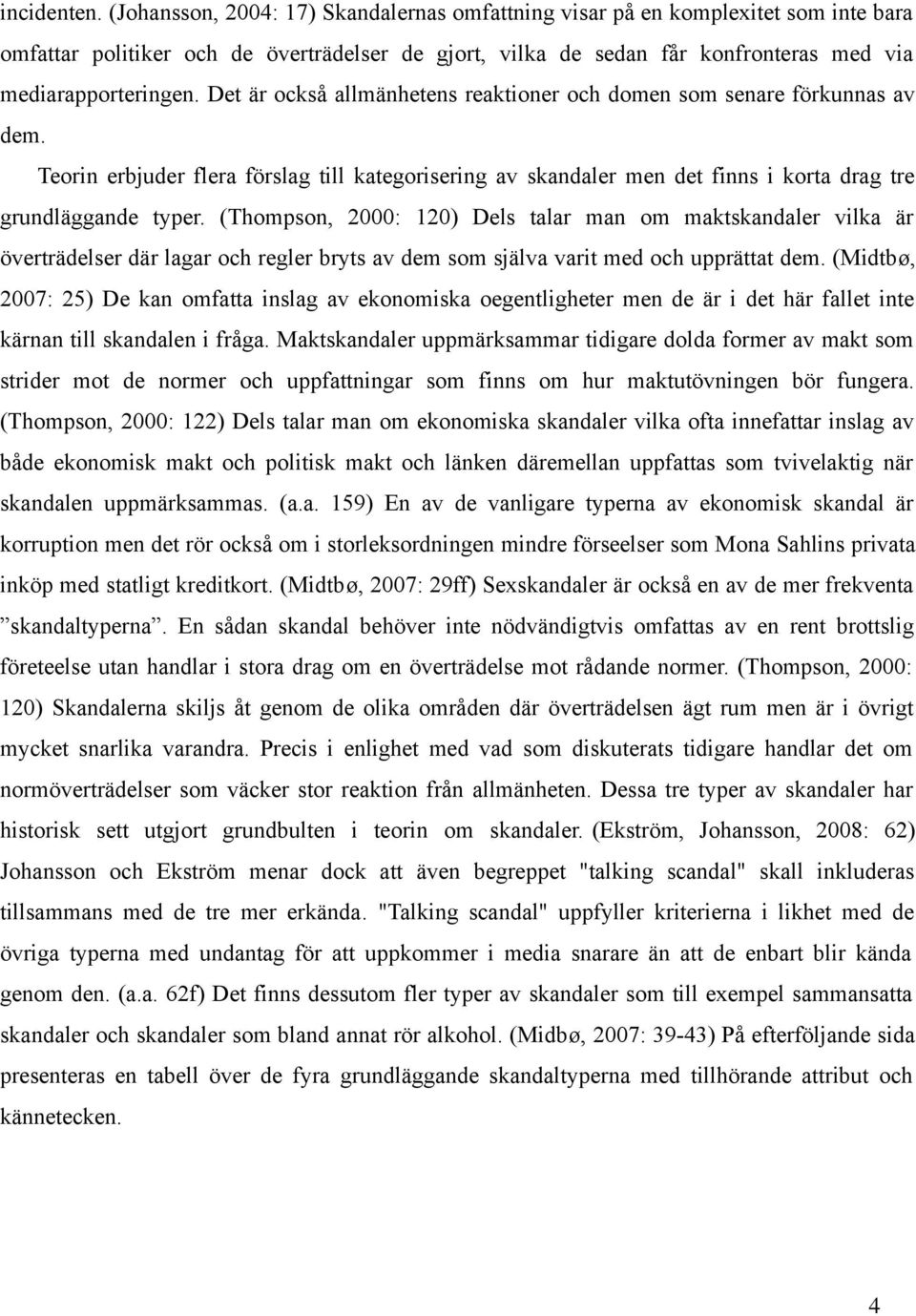 Det är också allmänhetens reaktioner och domen som senare förkunnas av dem. Teorin erbjuder flera förslag till kategorisering av skandaler men det finns i korta drag tre grundläggande typer.