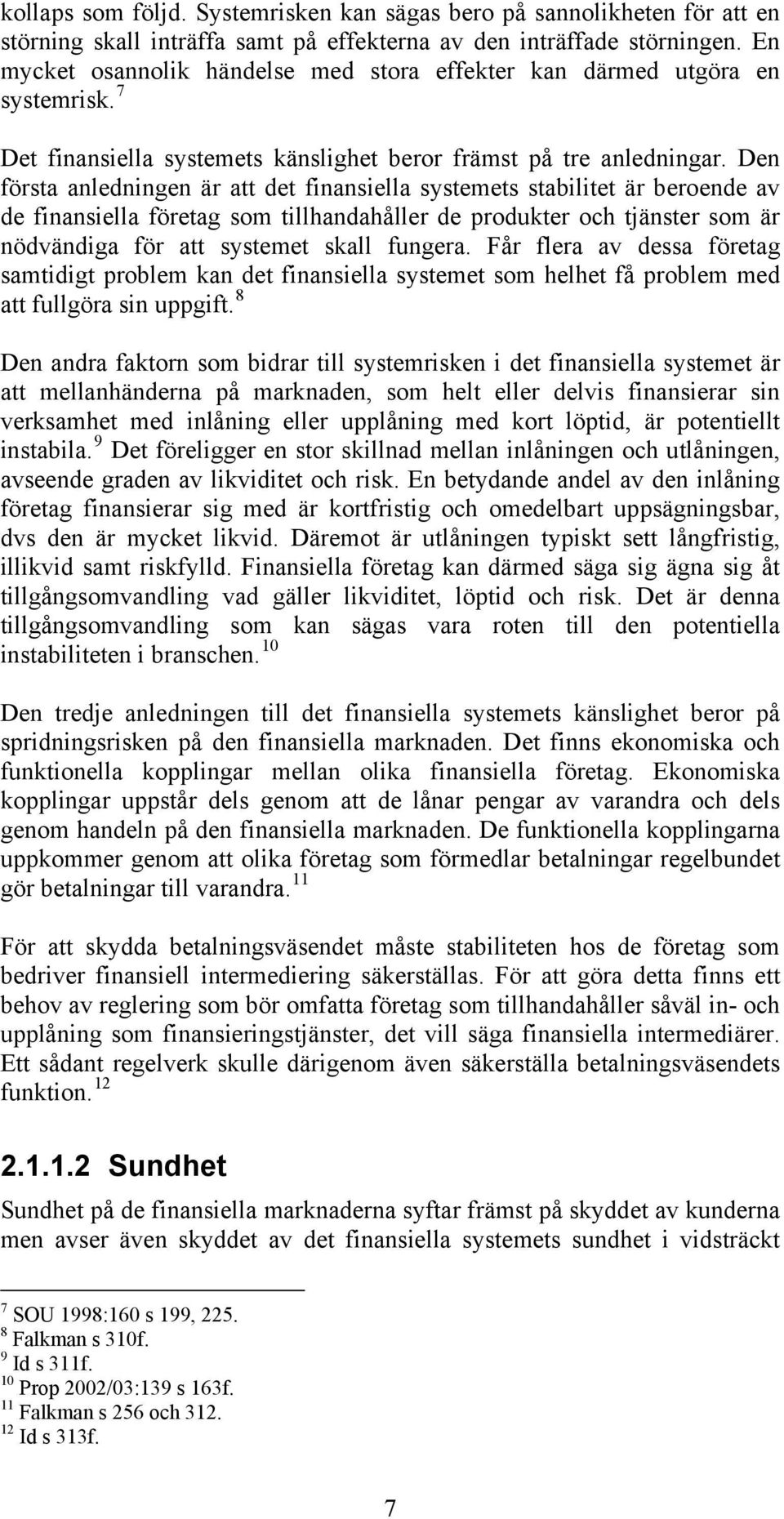 Den första anledningen är att det finansiella systemets stabilitet är beroende av de finansiella företag som tillhandahåller de produkter och tjänster som är nödvändiga för att systemet skall fungera.