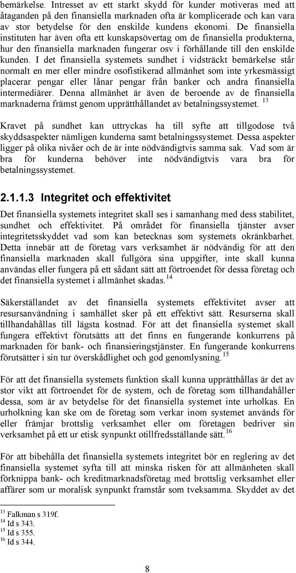 I det finansiella systemets sundhet i vidsträckt bemärkelse står normalt en mer eller mindre osofistikerad allmänhet som inte yrkesmässigt placerar pengar eller lånar pengar från banker och andra