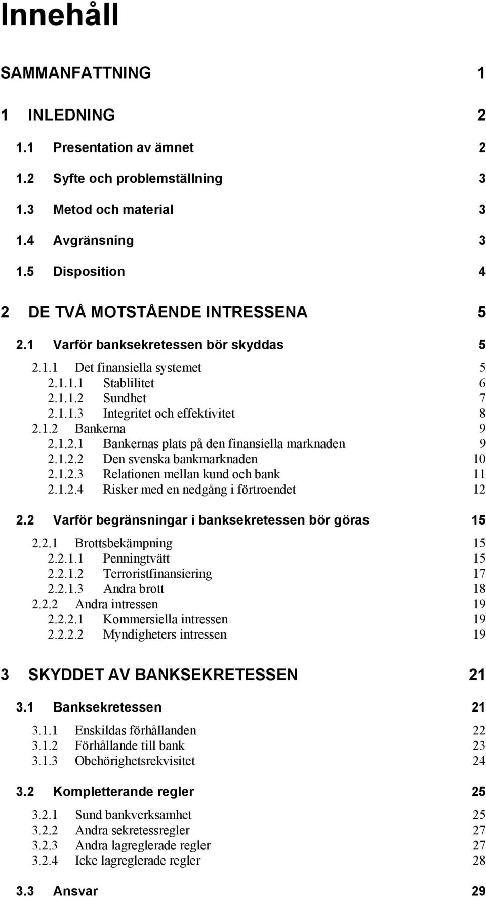 1.2.2 Den svenska bankmarknaden 10 2.1.2.3 Relationen mellan kund och bank 11 2.1.2.4 Risker med en nedgång i förtroendet 12 2.2 Varför begränsningar i banksekretessen bör göras 15 2.2.1 Brottsbekämpning 15 2.