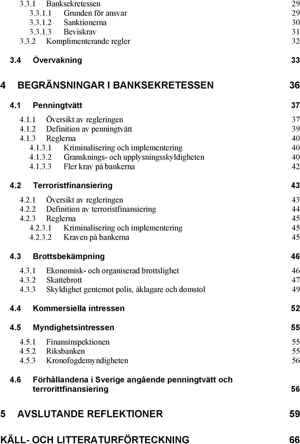 1.3.3 Fler krav på bankerna 42 4.2 Terroristfinansiering 43 4.2.1 Översikt av regleringen 43 4.2.2 Definition av terroristfinansiering 44 4.2.3 Reglerna 45 4.2.3.1 Kriminalisering och implementering 45 4.