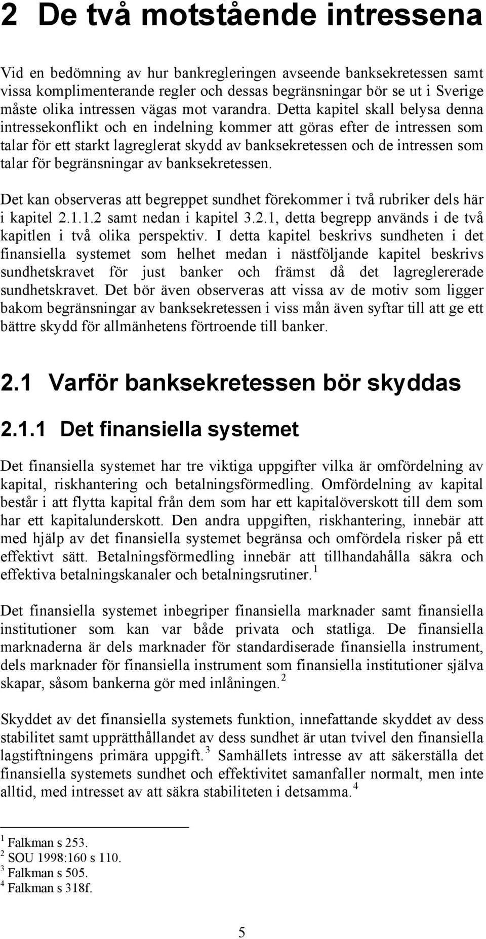 Detta kapitel skall belysa denna intressekonflikt och en indelning kommer att göras efter de intressen som talar för ett starkt lagreglerat skydd av banksekretessen och de intressen som talar för