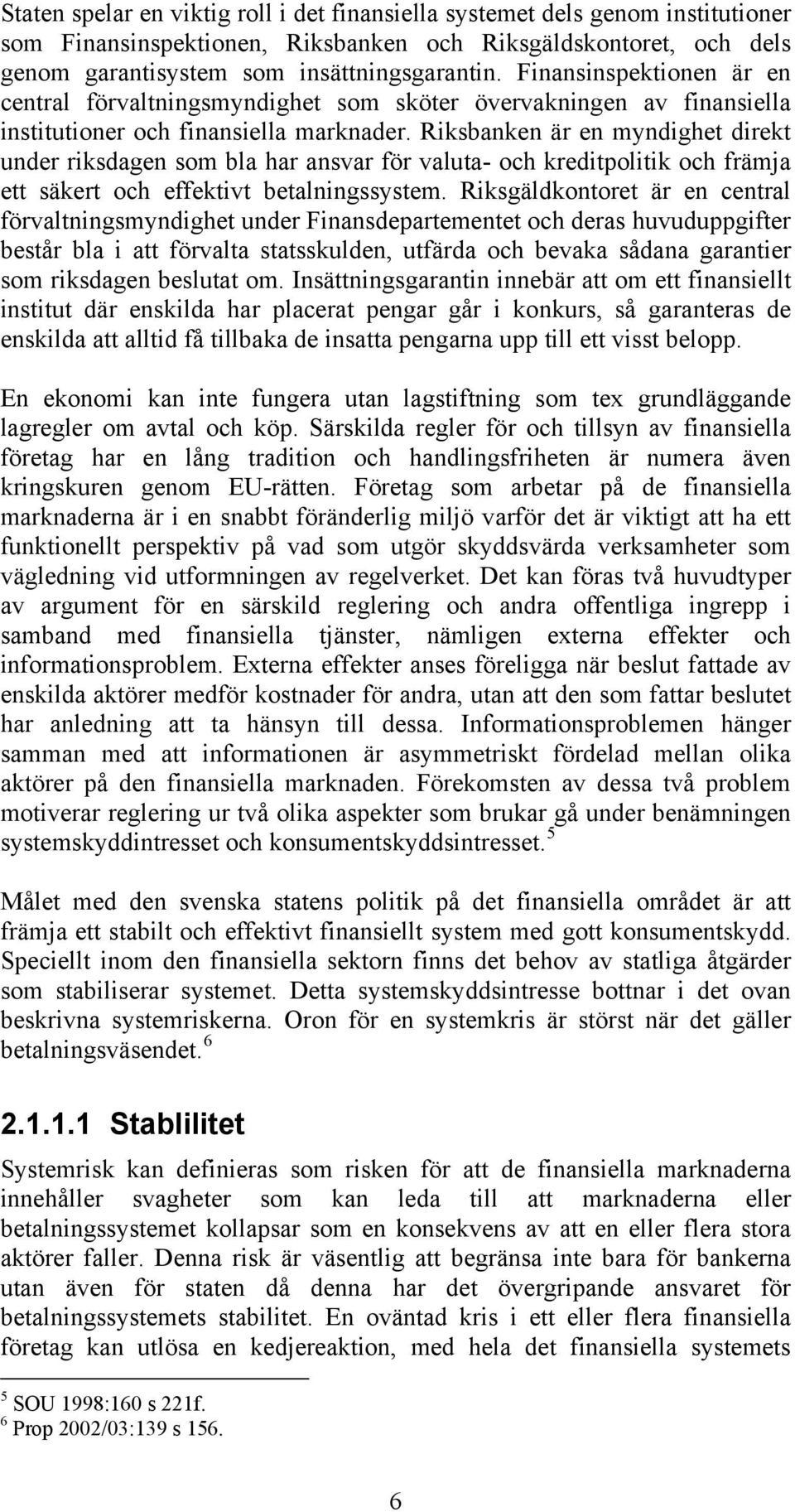 Riksbanken är en myndighet direkt under riksdagen som bla har ansvar för valuta- och kreditpolitik och främja ett säkert och effektivt betalningssystem.