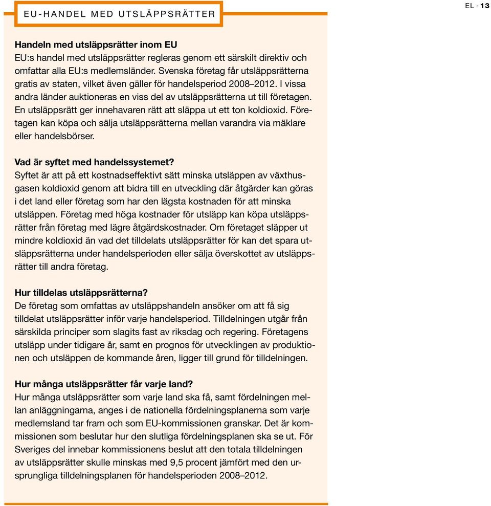 En utsläppsrätt ger innehavaren rätt att släppa ut ett ton koldioxid. Företagen kan köpa och sälja utsläppsrätterna mellan varandra via mäklare eller handelsbörser. Vad är syftet med handelssystemet?