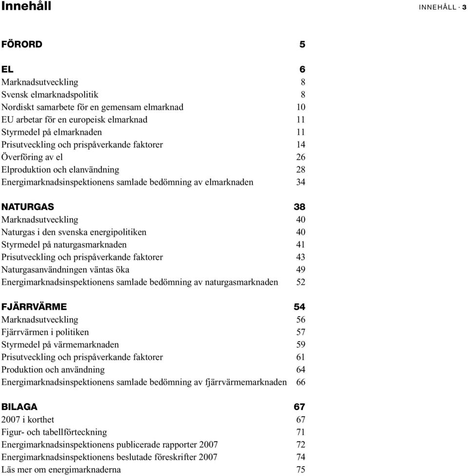 Naturgas i den svenska energipolitiken 40 Styrmedel på naturgasmarknaden 41 Prisutveckling och prispåverkande faktorer 43 Naturgasanvändningen väntas öka 49 Energimarknadsinspektionens samlade