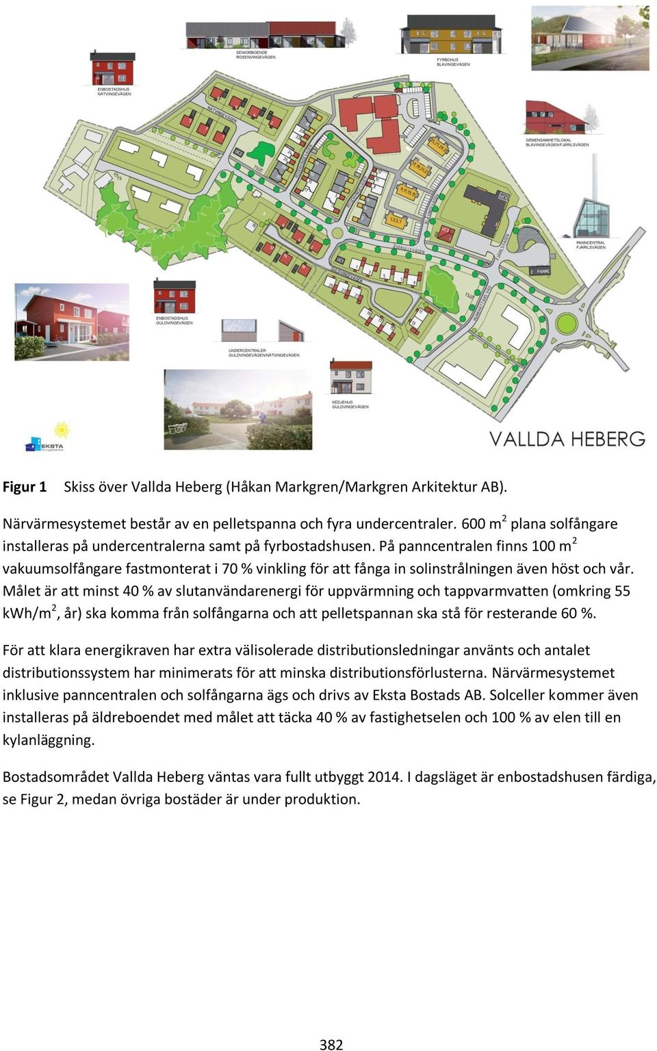 På panncentralen finns 100 m 2 vakuumsolfångare fastmonterat i 70 % vinkling för att fånga in solinstrålningen även höst och vår.