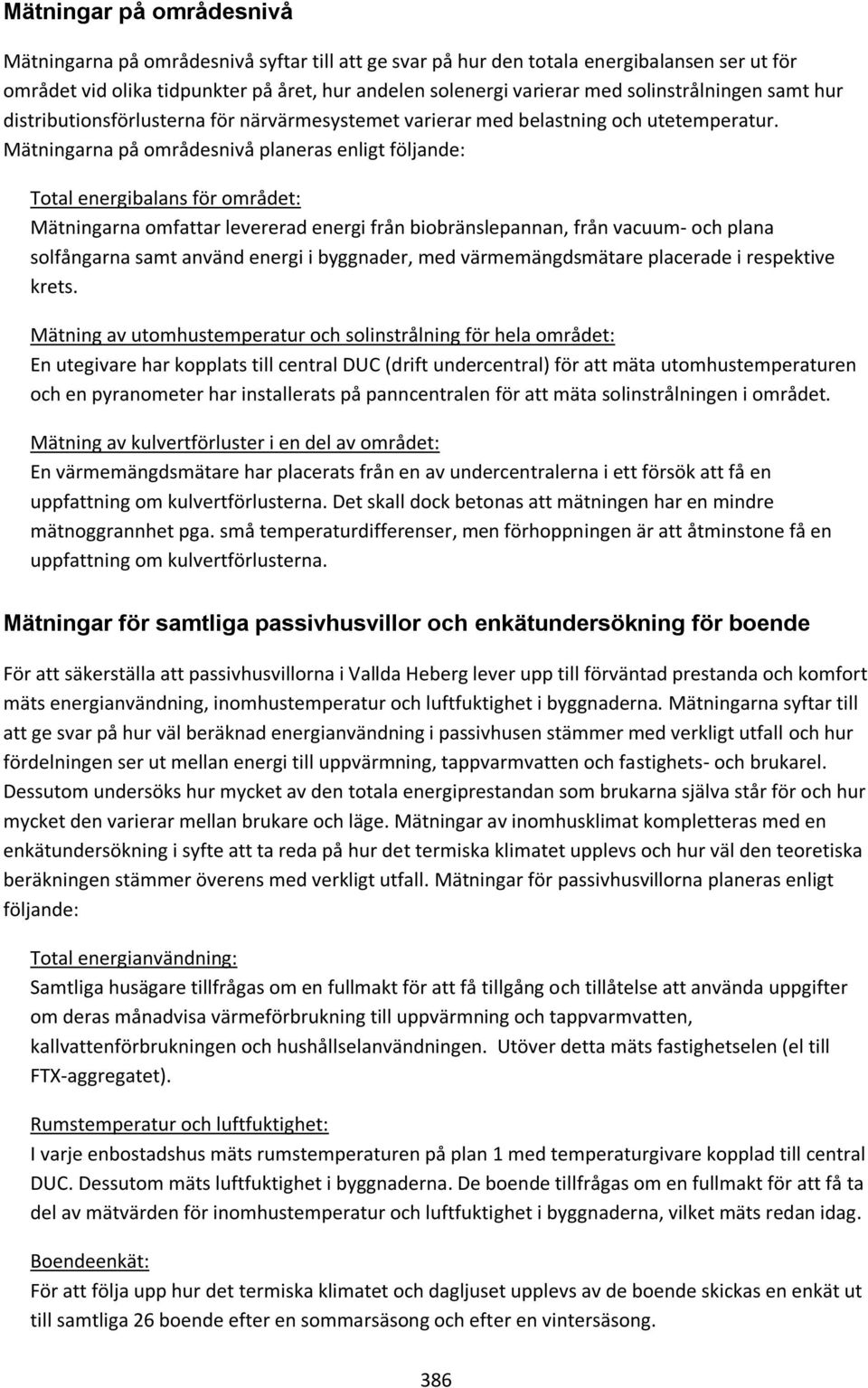 Mätningarna på områdesnivå planeras enligt följande: Total energibalans för området: Mätningarna omfattar levererad energi från biobränslepannan, från vacuum- och plana solfångarna samt använd energi