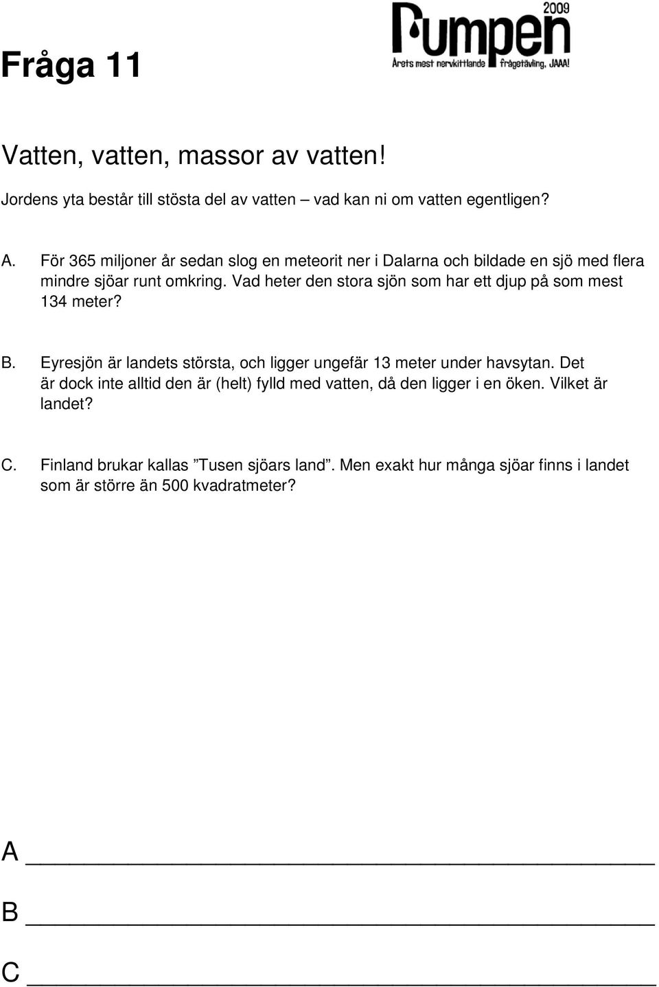 Vad heter den stora sjön som har ett djup på som mest 134 meter? B. Eyresjön är landets största, och ligger ungefär 13 meter under havsytan.