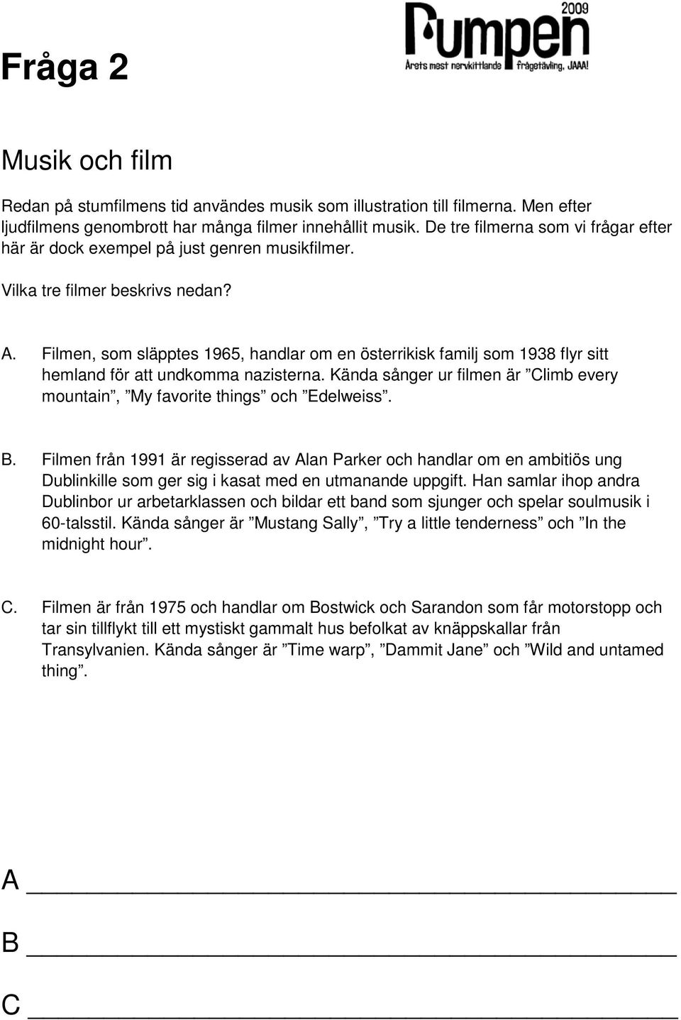 Filmen, som släpptes 1965, handlar om en österrikisk familj som 1938 flyr sitt hemland för att undkomma nazisterna. Kända sånger ur filmen är Climb every mountain, My favorite things och Edelweiss. B.