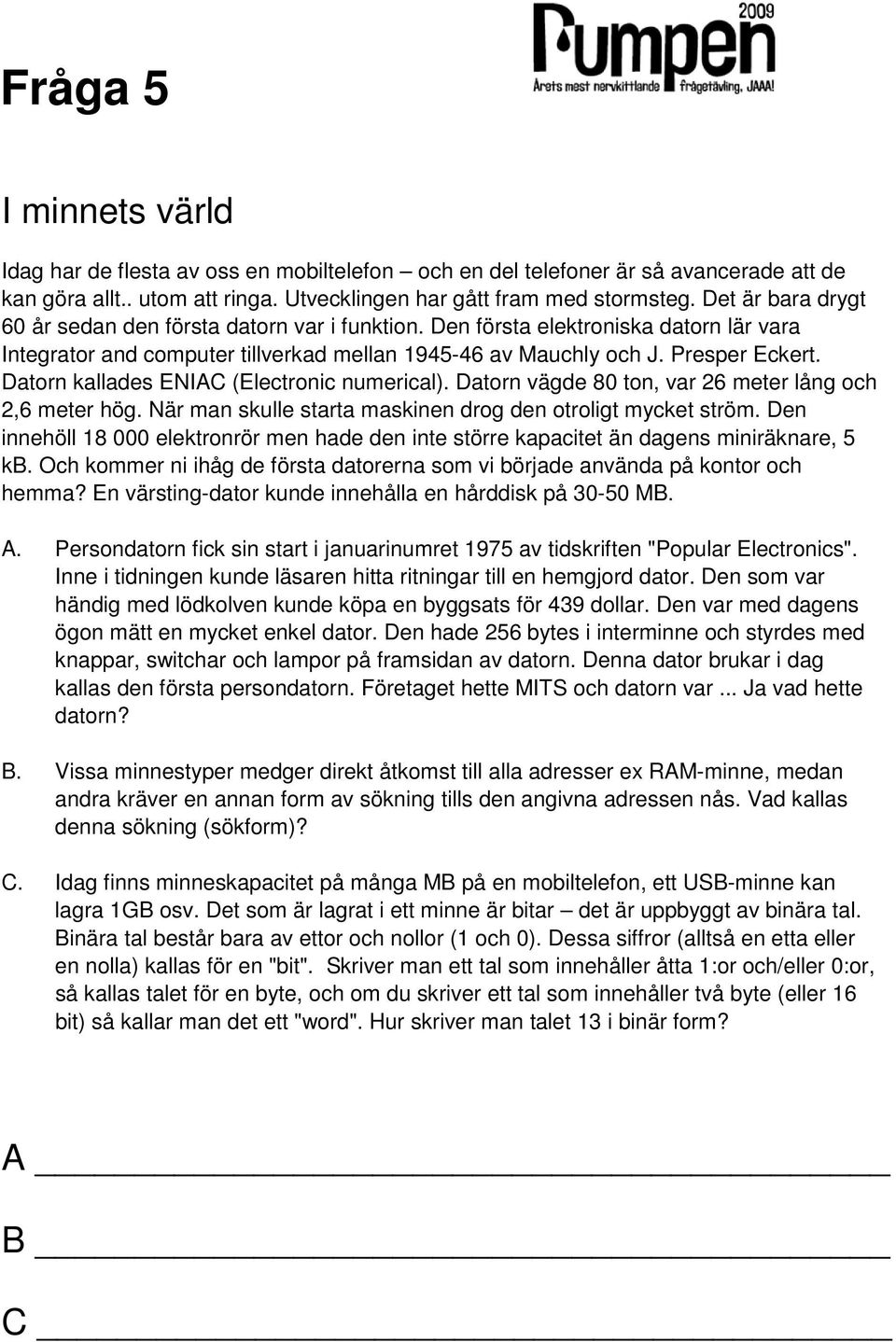 Datorn kallades ENIAC (Electronic numerical). Datorn vägde 80 ton, var 26 meter lång och 2,6 meter hög. När man skulle starta maskinen drog den otroligt mycket ström.