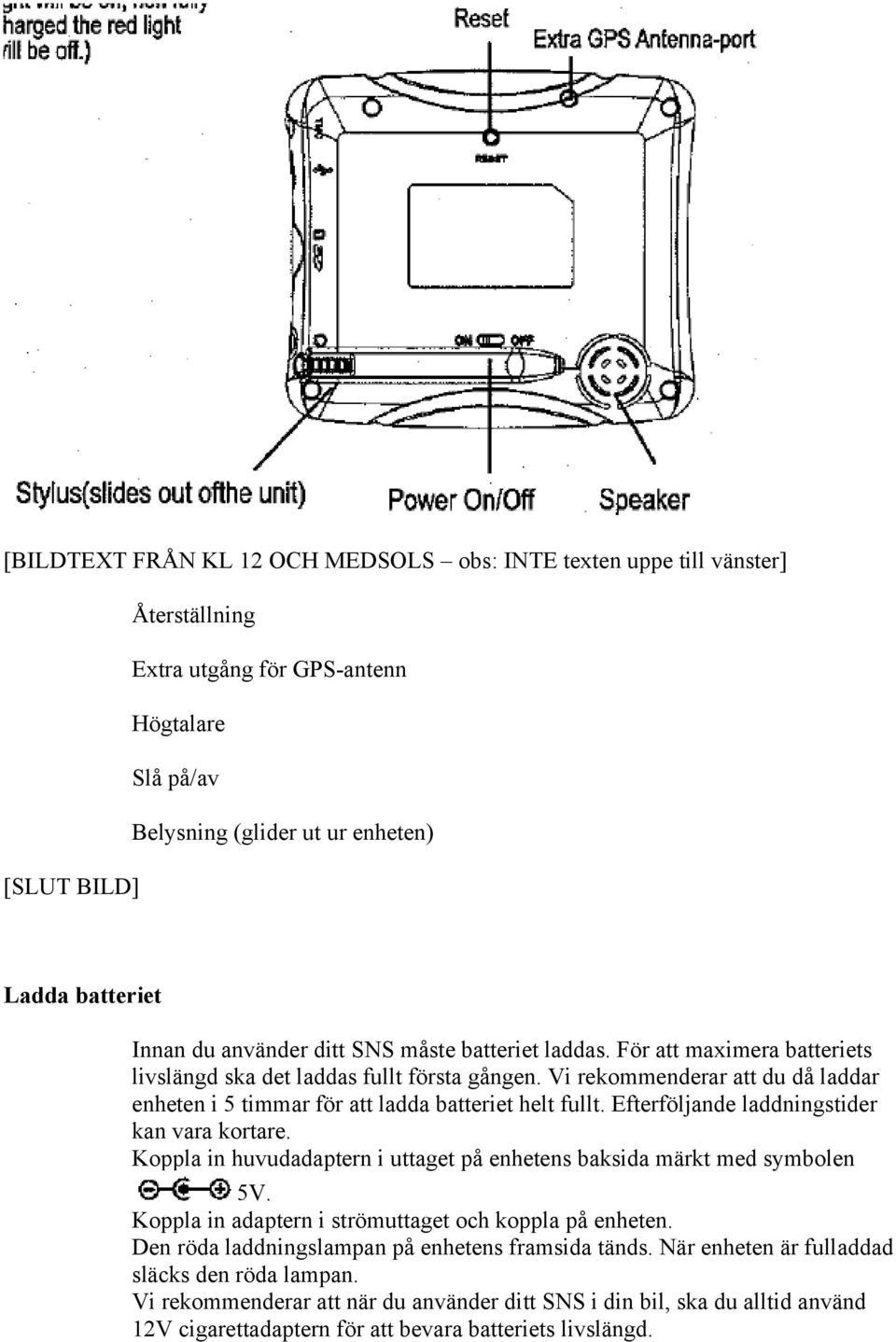 Vi rekommenderar att du då laddar enheten i 5 timmar för att ladda batteriet helt fullt. Efterföljande laddningstider kan vara kortare.