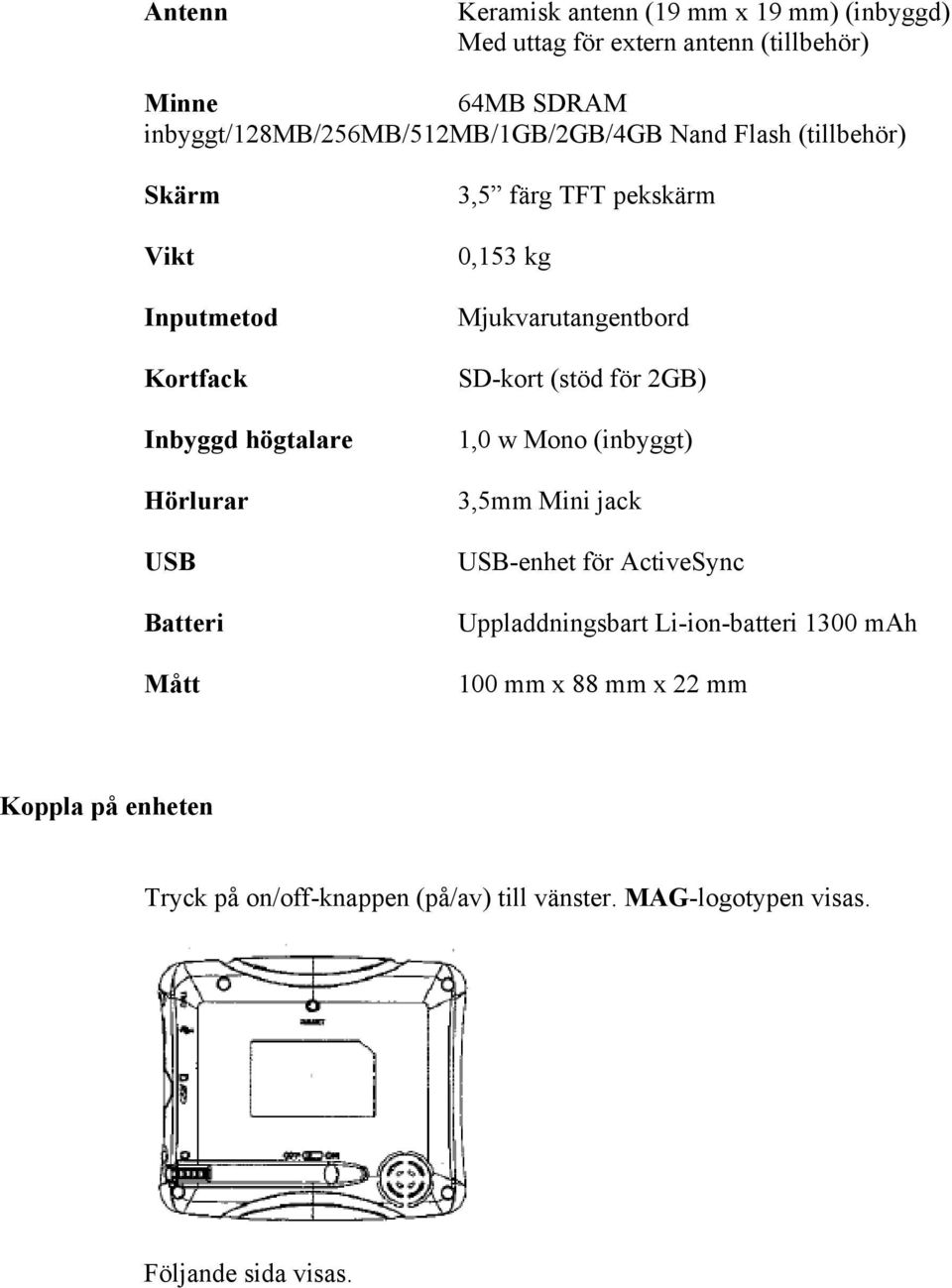 3,5 färg TFT pekskärm 0,153 kg Mjukvarutangentbord SD-kort (stöd för 2GB) 1,0 w Mono (inbyggt) 3,5mm Mini jack USB-enhet för ActiveSync
