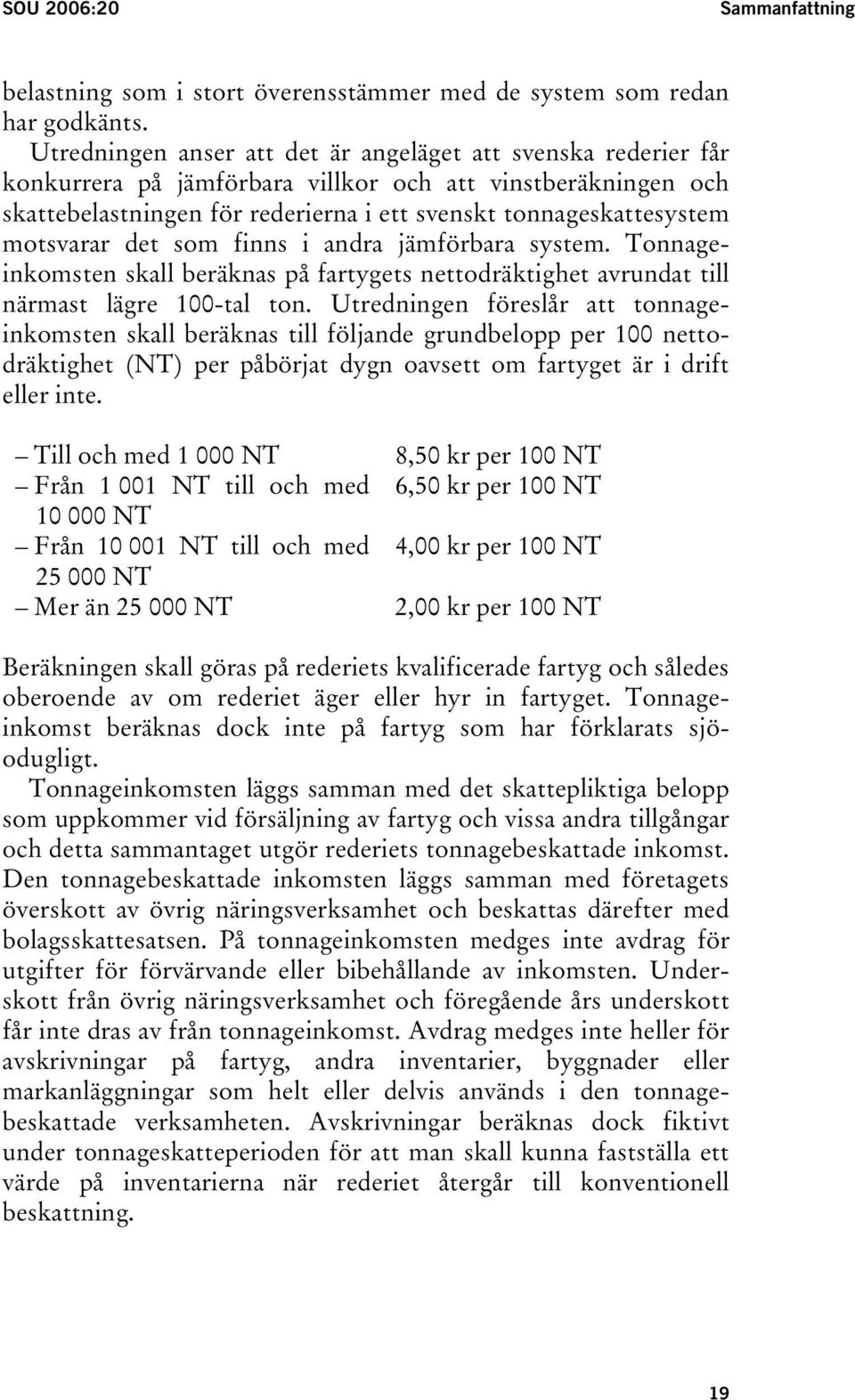 motsvarar det som finns i andra jämförbara system. Tonnageinkomsten skall beräknas på fartygets nettodräktighet avrundat till närmast lägre 100-tal ton.