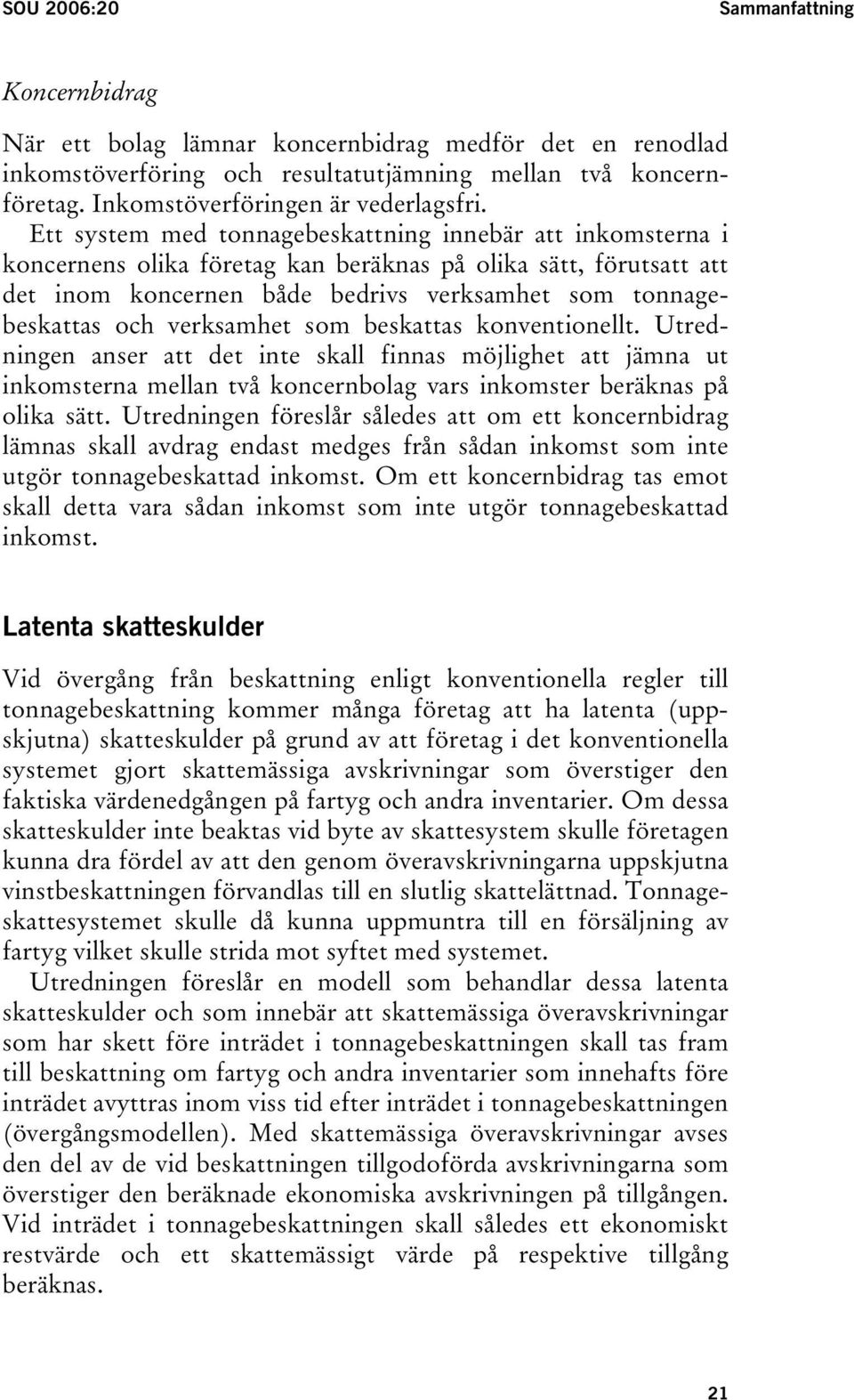 Ett system med tonnagebeskattning innebär att inkomsterna i koncernens olika företag kan beräknas på olika sätt, förutsatt att det inom koncernen både bedrivs verksamhet som tonnagebeskattas och