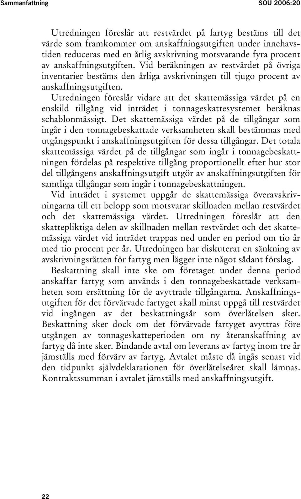 Utredningen föreslår vidare att det skattemässiga värdet på en enskild tillgång vid inträdet i tonnageskattesystemet beräknas schablonmässigt.