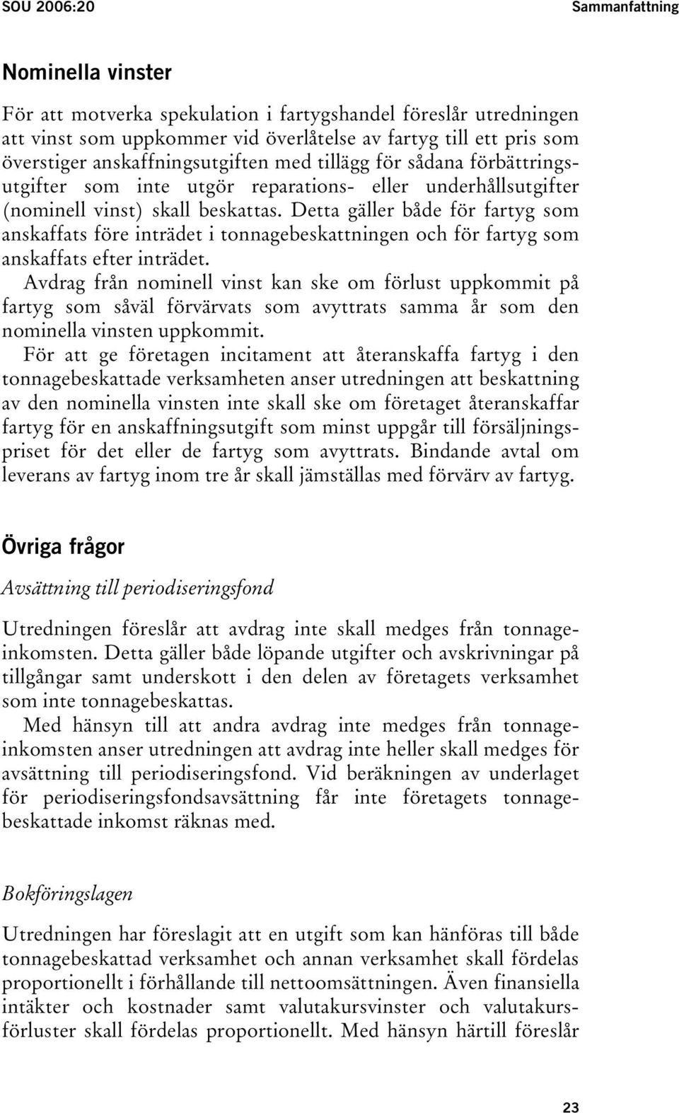 Detta gäller både för fartyg som anskaffats före inträdet i tonnagebeskattningen och för fartyg som anskaffats efter inträdet.