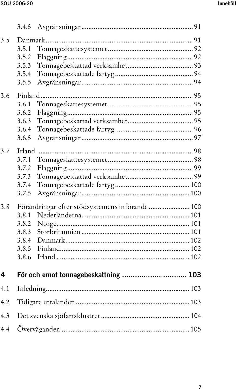 7 Irland... 98 3.7.1 Tonnageskattesystemet... 98 3.7.2 Flaggning... 99 3.7.3 Tonnagebeskattad verksamhet... 99 3.7.4 Tonnagebeskattade fartyg... 100 3.7.5 Avgränsningar... 100 3.8 Förändringar efter stödsystemens införande.