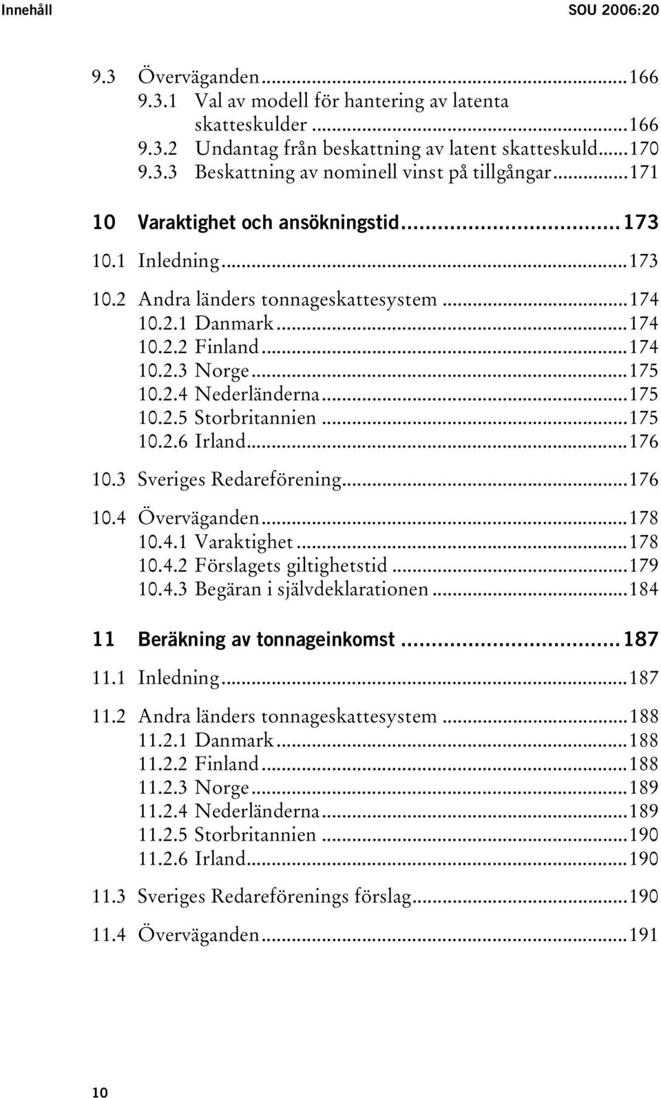 ..175 10.2.6 Irland...176 10.3 Sveriges Redareförening...176 10.4 Överväganden...178 10.4.1 Varaktighet...178 10.4.2 Förslagets giltighetstid...179 10.4.3 Begäran i självdeklarationen.