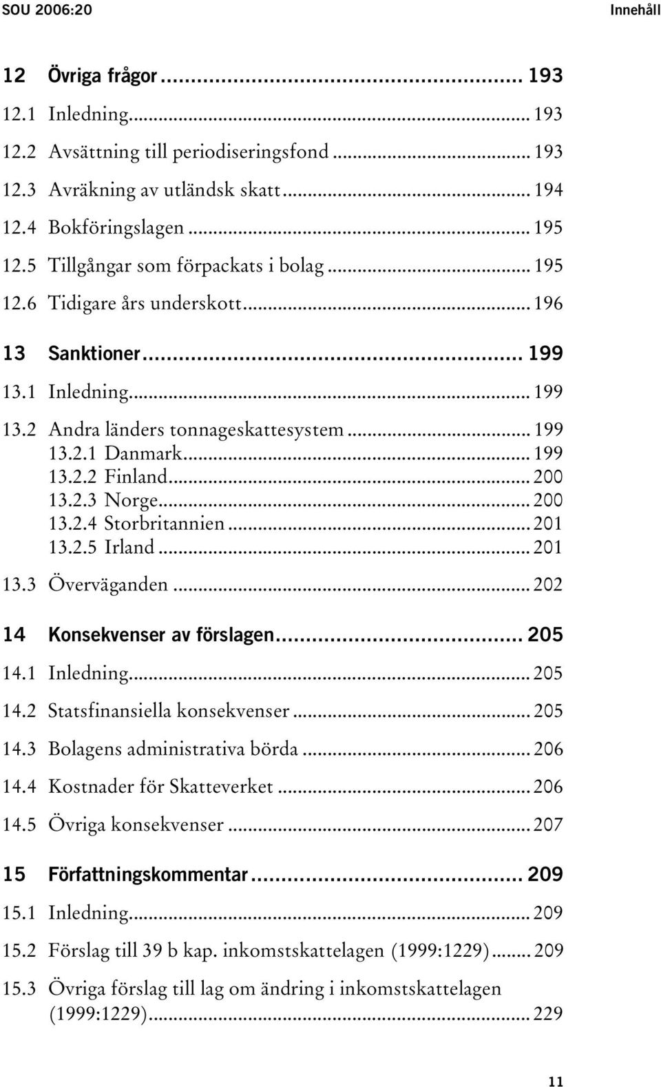 .. 200 13.2.3 Norge... 200 13.2.4 Storbritannien... 201 13.2.5 Irland... 201 13.3 Överväganden... 202 14 Konsekvenser av förslagen... 205 14.1 Inledning... 205 14.2 Statsfinansiella konsekvenser.