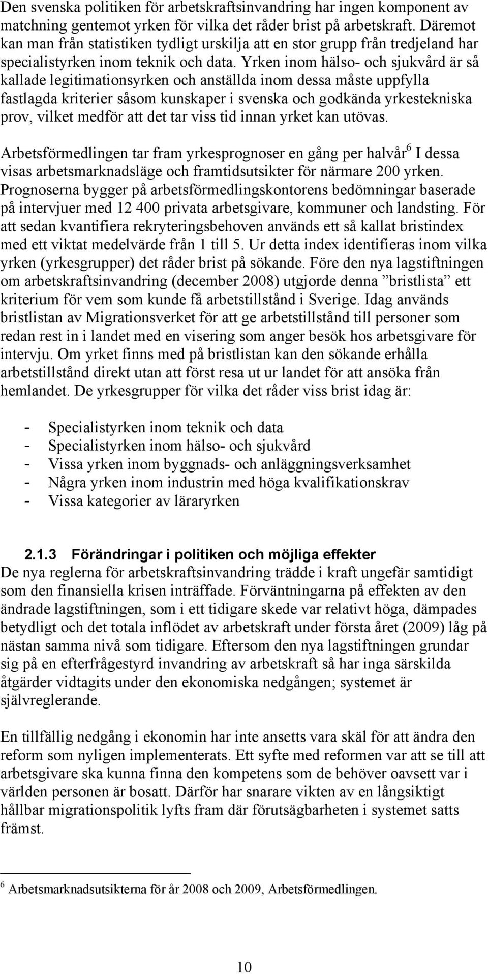 Yrken inom hälso- och sjukvård är så kallade legitimationsyrken och anställda inom dessa måste uppfylla fastlagda kriterier såsom kunskaper i svenska och godkända yrkestekniska prov, vilket medför