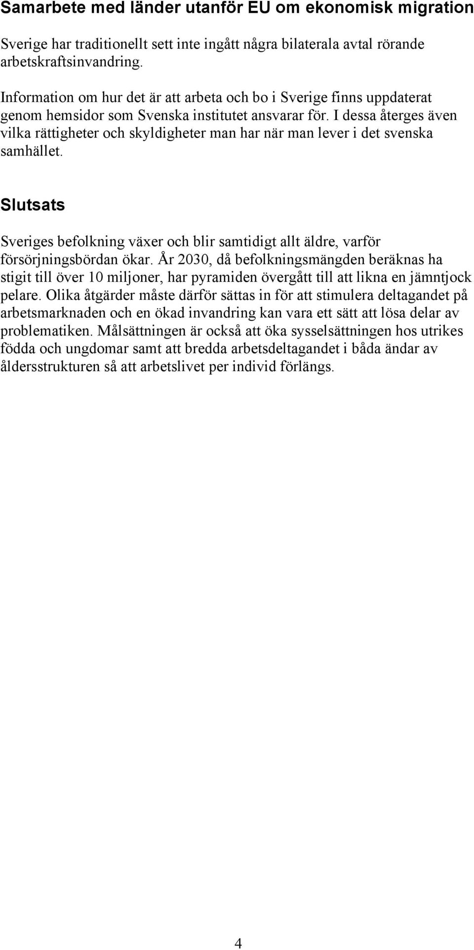 I dessa återges även vilka rättigheter och skyldigheter man har när man lever i det svenska samhället. Slutsats Sveriges befolkning växer och blir samtidigt allt äldre, varför försörjningsbördan ökar.