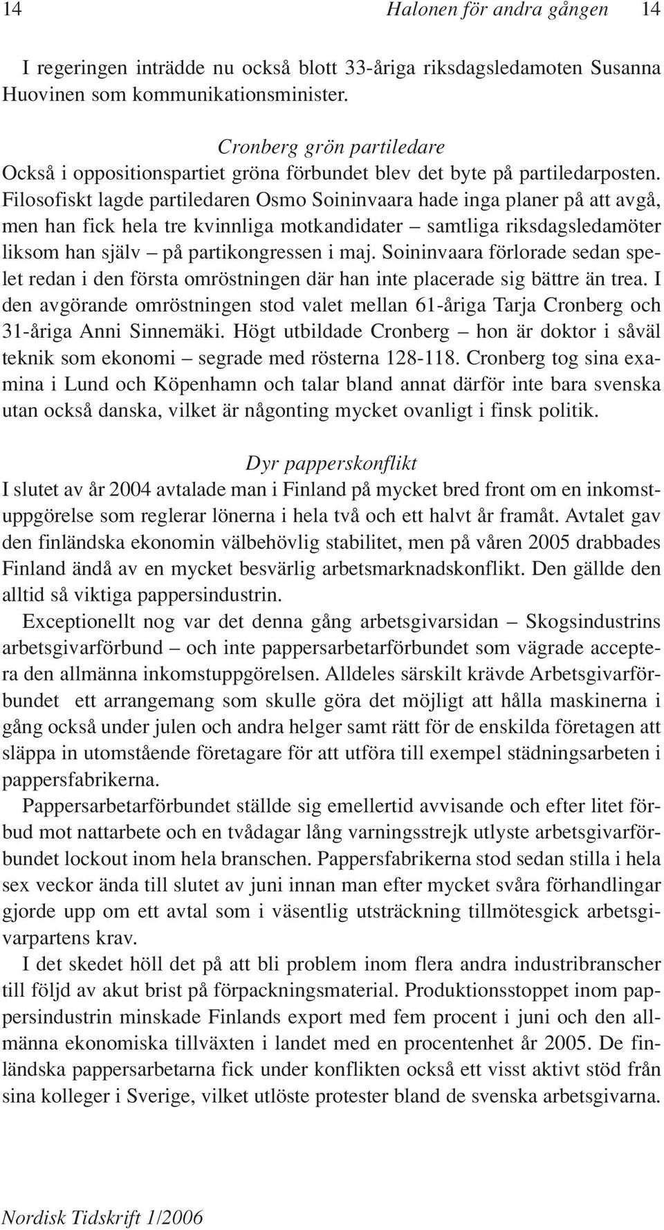 Filosofiskt lagde partiledaren Osmo Soininvaara hade inga planer på att avgå, men han fick hela tre kvinnliga motkandidater samtliga riksdagsledamöter liksom han själv på partikongressen i maj.