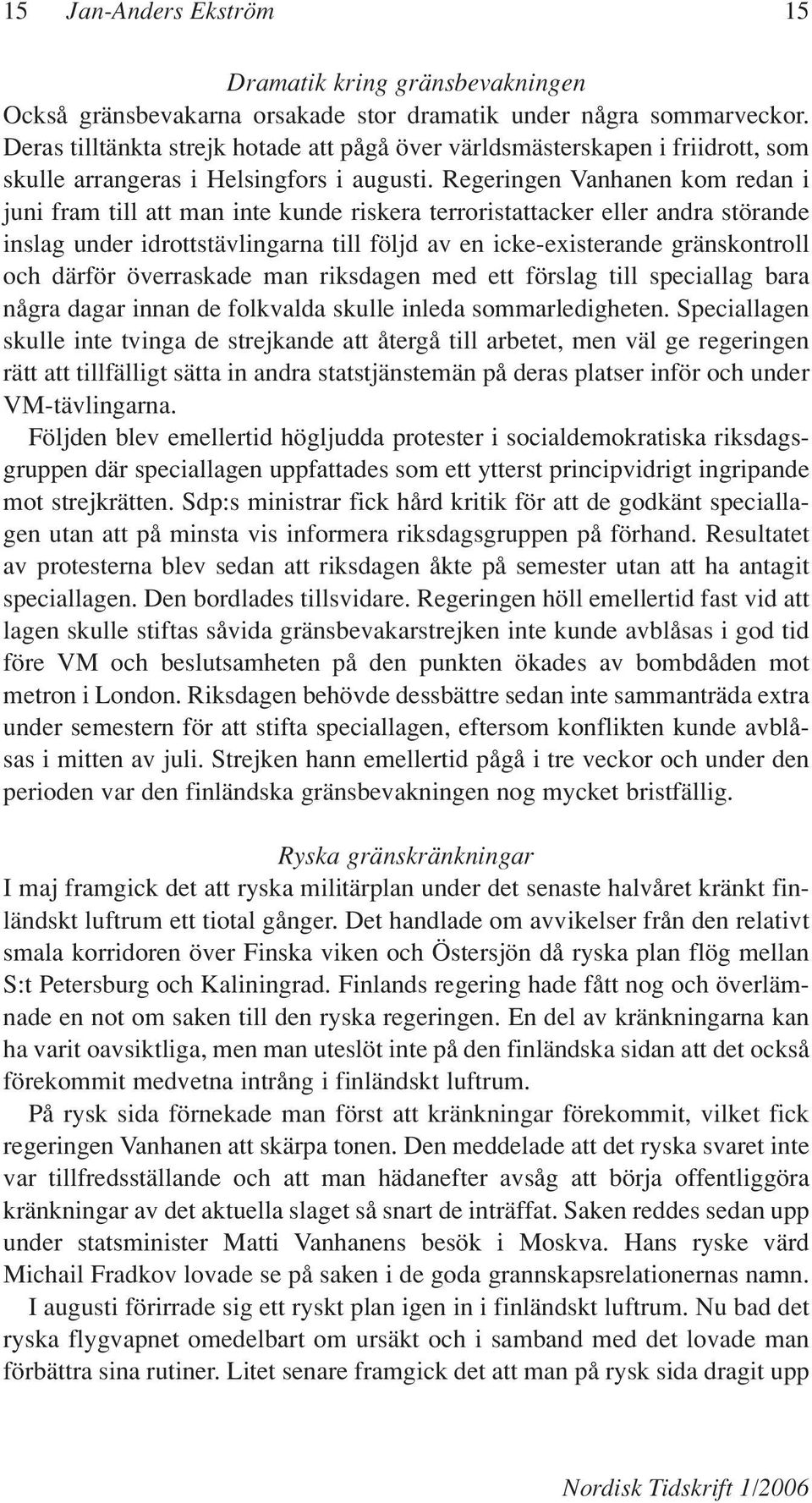 Regeringen Vanhanen kom redan i juni fram till att man inte kunde riskera terroristattacker eller andra störande inslag under idrottstävlingarna till följd av en icke-existerande gränskontroll och