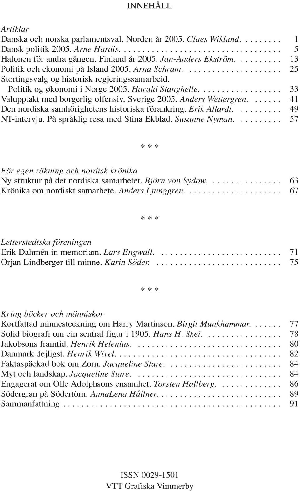 Politik og økonomi i Norge 2005. Harald Stanghelle.................. 33 Valupptakt med borgerlig offensiv. Sverige 2005. Anders Wettergren....... 41 Den nordiska samhörighetens historiska förankring.