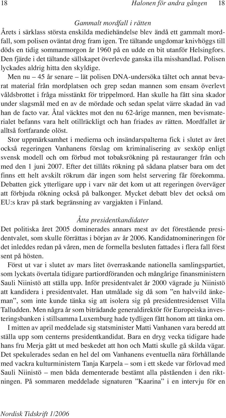 Polisen lyckades aldrig hitta den skyldige.