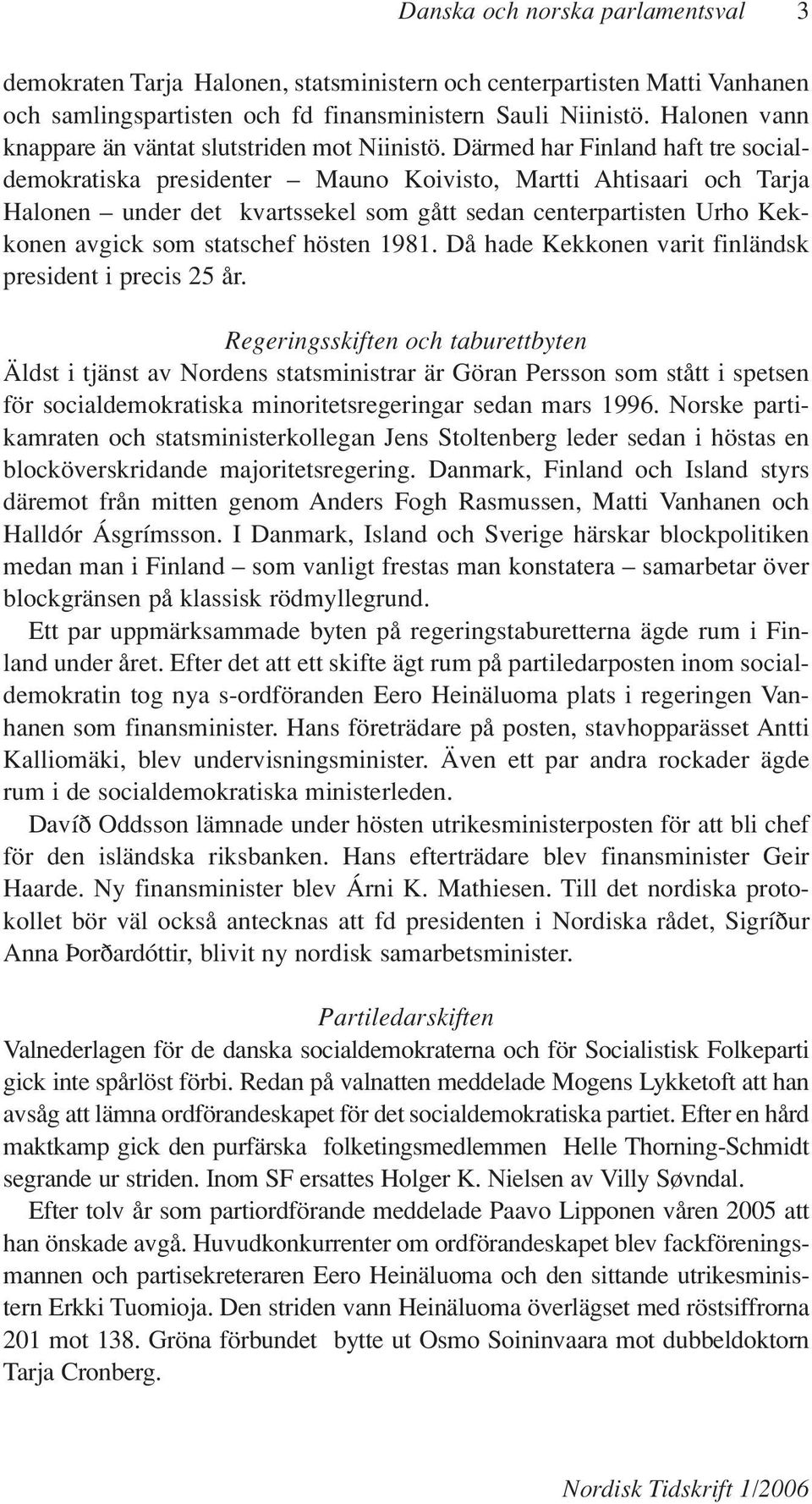 Därmed har Finland haft tre socialdemokratiska presidenter Mauno Koivisto, Martti Ahtisaari och Tarja Halonen under det kvartssekel som gått sedan centerpartisten Urho Kekkonen avgick som statschef