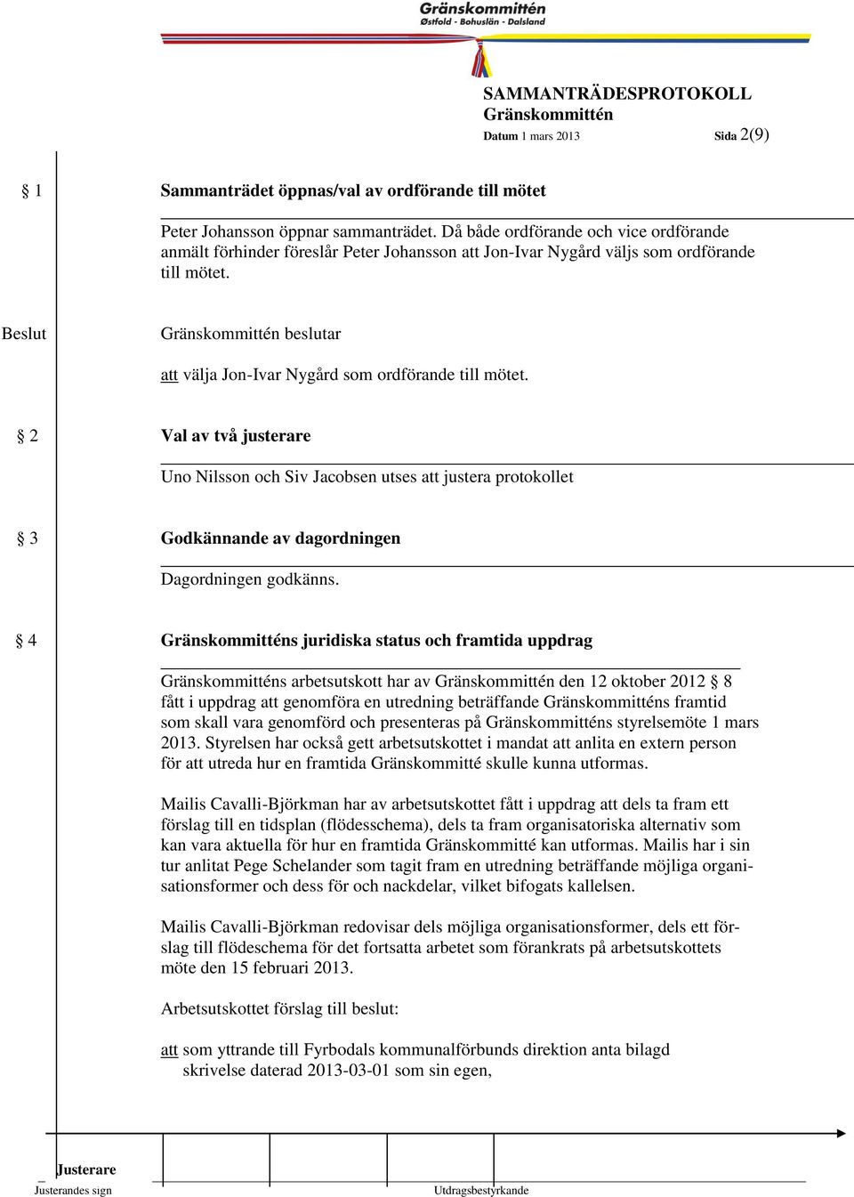 2 2 Val av två justerare Uno Nilsson och Siv Jacobsen utses att justera protokollet 3 Godkännande av dagordningen Dagordningen godkänns.